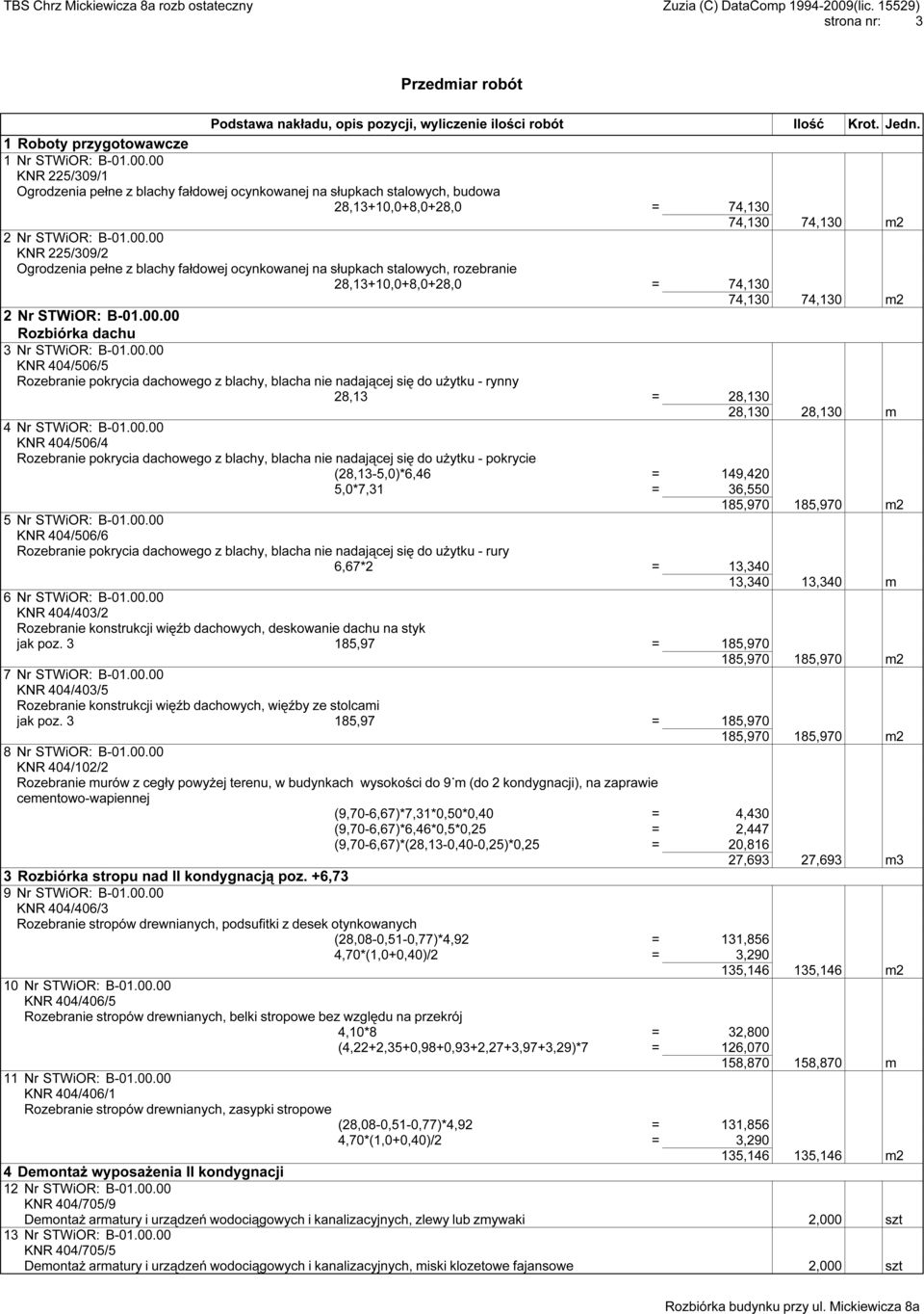 00.00 Rozbiórka dachu 3 Nr STWiOR: B-01.00.00 KNR 404/506/5 Rozebranie pokrycia dachowego z blachy, blacha nie nadającej się do użytku - rynny 28,13 = 28,130 28,130 28,130 m 4 Nr STWiOR: B-01.00.00 KNR 404/506/4 Rozebranie pokrycia dachowego z blachy, blacha nie nadającej się do użytku - pokrycie (28,13-5,0)*6,46 = 149,420 5,0*7,31 = 36,550 185,970 185,970 m2 5 Nr STWiOR: B-01.