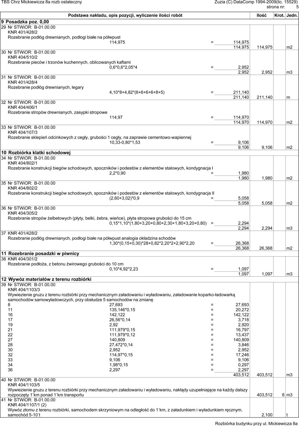 00.00 KNR 404/107/3 Rozebranie sklepień odcinkowych z cegły, grubości 1 cegły, na zaprawie cementowo-wapiennej 10,33-0,80*1,53 = 9,106 9,106 9,106 m2 10 Rozbiórka klatki schodowej 34 Nr STWiOR: B-01.