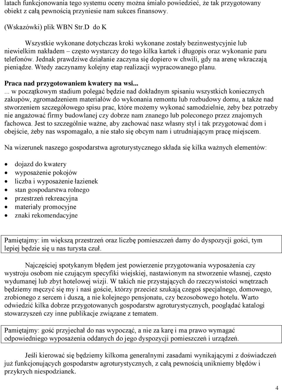 Jednak prawdziwe działanie zaczyna się dopiero w chwili, gdy na arenę wkraczają pieniądze. Wtedy zaczynamy kolejny etap realizacji wypracowanego planu. Praca nad przygotowaniem kwatery na wsi.