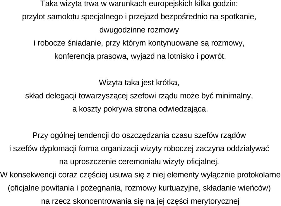 Przy ogólnej tendencji do oszczędzania czasu szefów rządów i szefów dyplomacji forma organizacji wizyty roboczej zaczyna oddziaływać na uproszczenie ceremoniału wizyty oficjalnej.