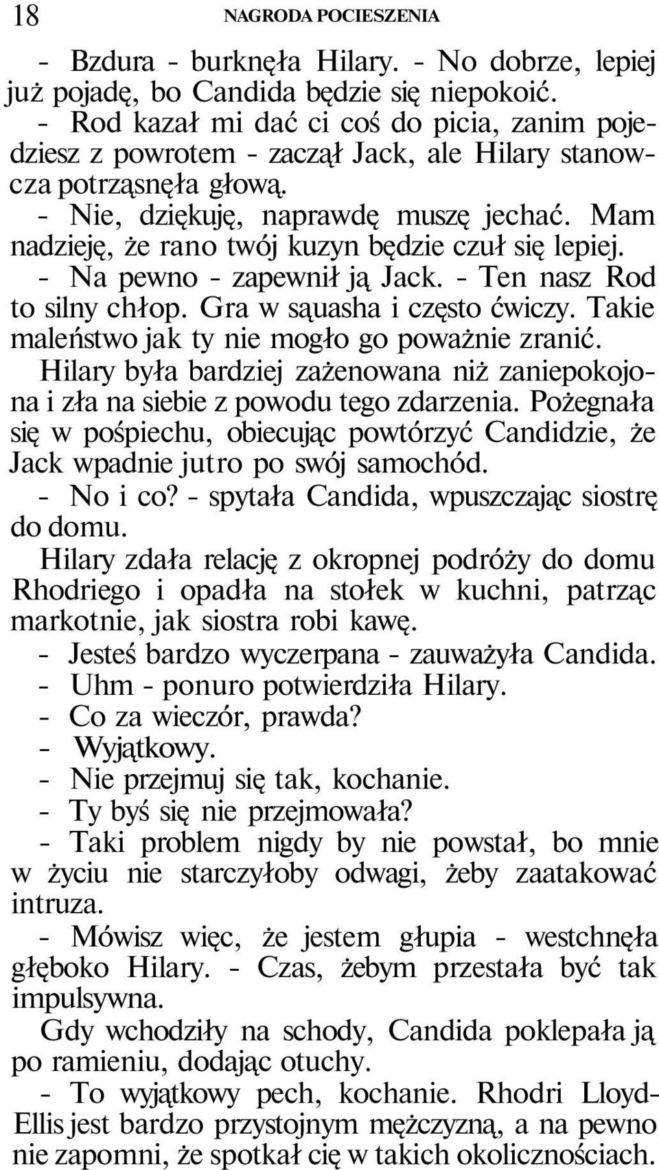 Mam nadzieję, że rano twój kuzyn będzie czuł się lepiej. - Na pewno - zapewnił ją Jack. - Ten nasz Rod to silny chłop. Gra w sąuasha i często ćwiczy.