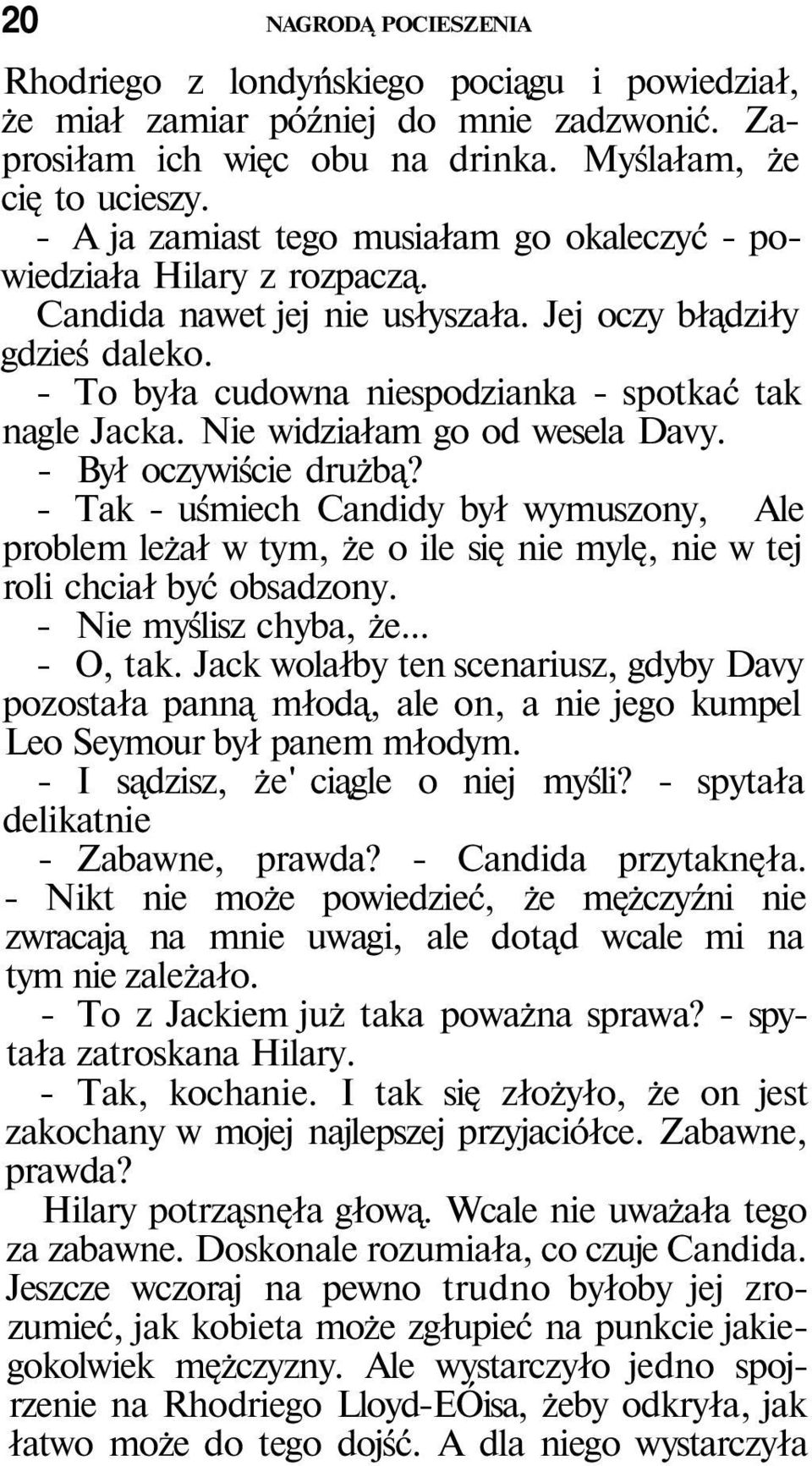 Nie widziałam go od wesela Davy. - Był oczywiście drużbą? - Tak - uśmiech Candidy był wymuszony, Ale problem leżał w tym, że o ile się nie mylę, nie w tej roli chciał być obsadzony.