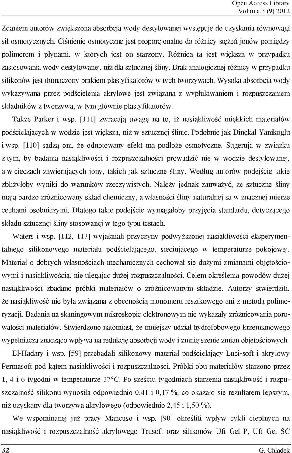 Ró nica ta jest wi ksza w przypadku zastosowania wody destylowanej, ni dla sztucznej liny. Brak analogicznej ró nicy w przypadku silikonów jest t umaczony brakiem plastyfikatorów w tych tworzywach.