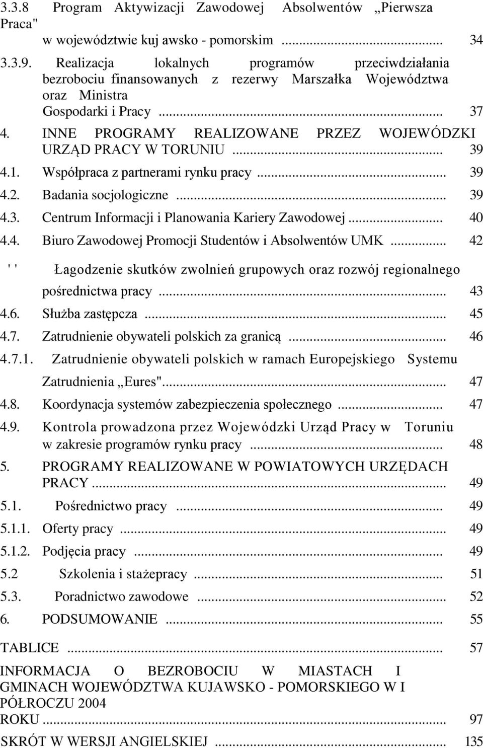 INNE PROGRAMY REALIZOWANE PRZEZ WOJEWÓDZKI URZĄD PRACY W TORUNIU... 39 4.. Współpraca z partnerami rynku pracy... 39 4.2. Badania socjologiczne... 39 4.3. Centrum Informacji i Planowania Kariery Zawodowej.