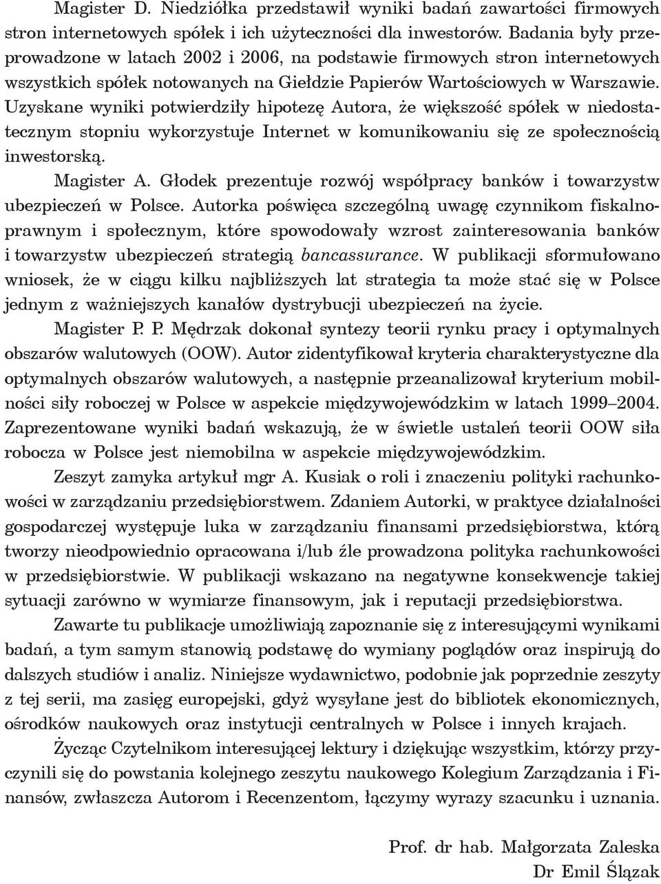 Uzyskane wyniki potwierdziły hipotezę Autora, że większość spółek w niedostatecznym stopniu wykorzystuje Internet w komunikowaniu się ze społecznością inwestorską. Magister A.