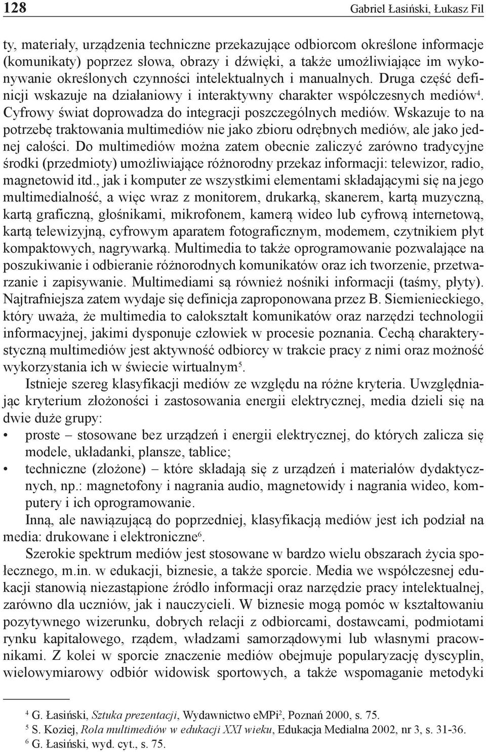 Cyfrowy świat doprowadza do integracji poszczególnych mediów. Wskazuje to na potrzebę traktowania multimediów nie jako zbioru odrębnych mediów, ale jako jednej całości.