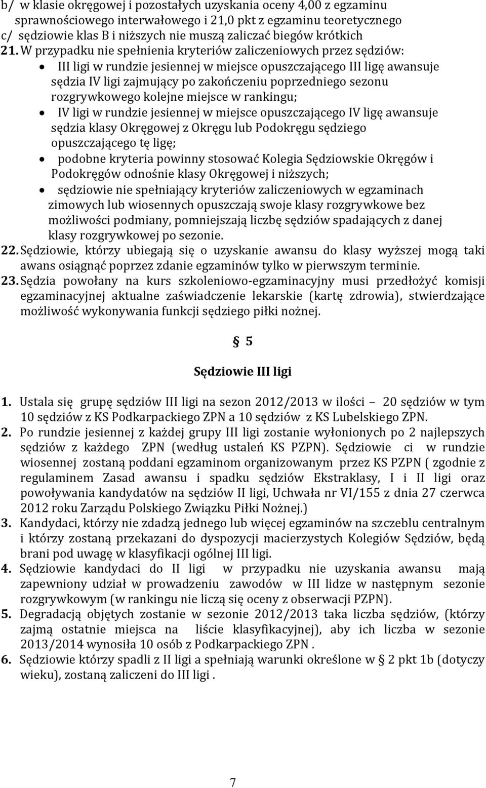 sezonu rozgrywkowego kolejne miejsce w rankingu; IV ligi w rundzie jesiennej w miejsce opuszczającego IV ligę awansuje sędzia klasy Okręgowej z Okręgu lub Podokręgu sędziego opuszczającego tę ligę;