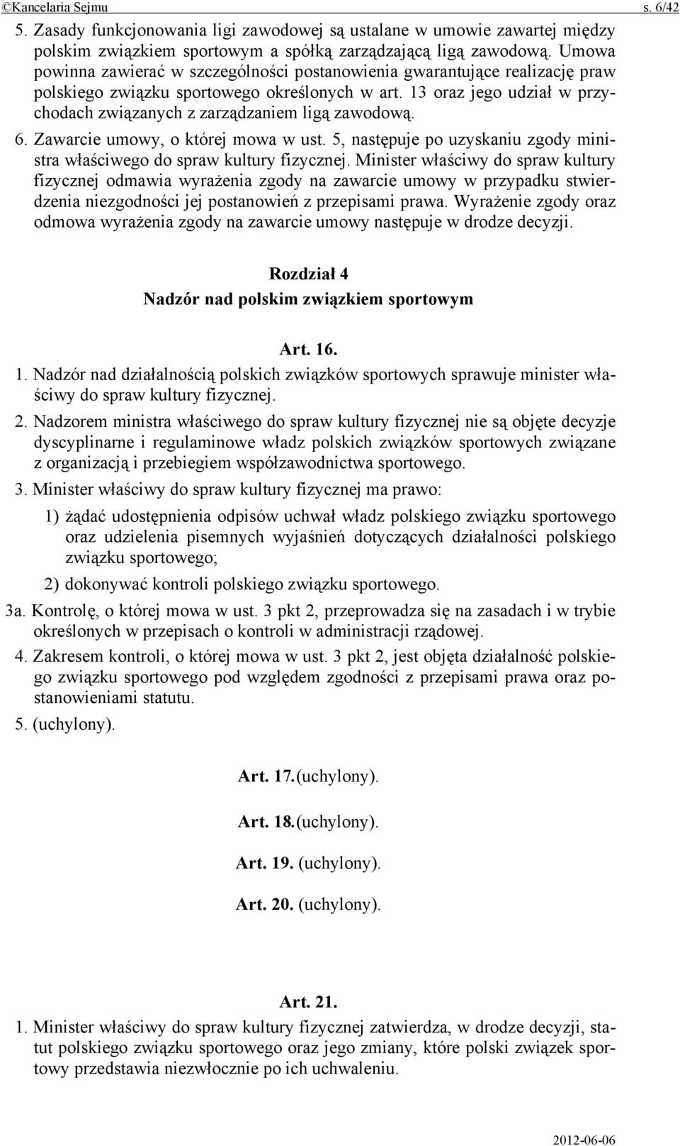 13 oraz jego udział w przychodach związanych z zarządzaniem ligą zawodową. 6. Zawarcie umowy, o której mowa w ust. 5, następuje po uzyskaniu zgody ministra właściwego do spraw kultury fizycznej.