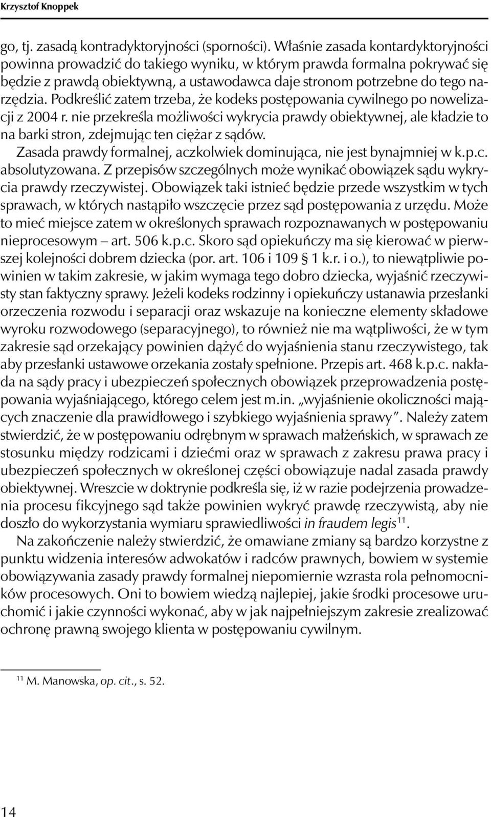 Podkreślić zatem trzeba, że kodeks postępowania cywilnego po nowelizacji z 2004 r. nie przekreśla możliwości wykrycia prawdy obiektywnej, ale kładzie to na barki stron, zdejmując ten ciężar z sądów.