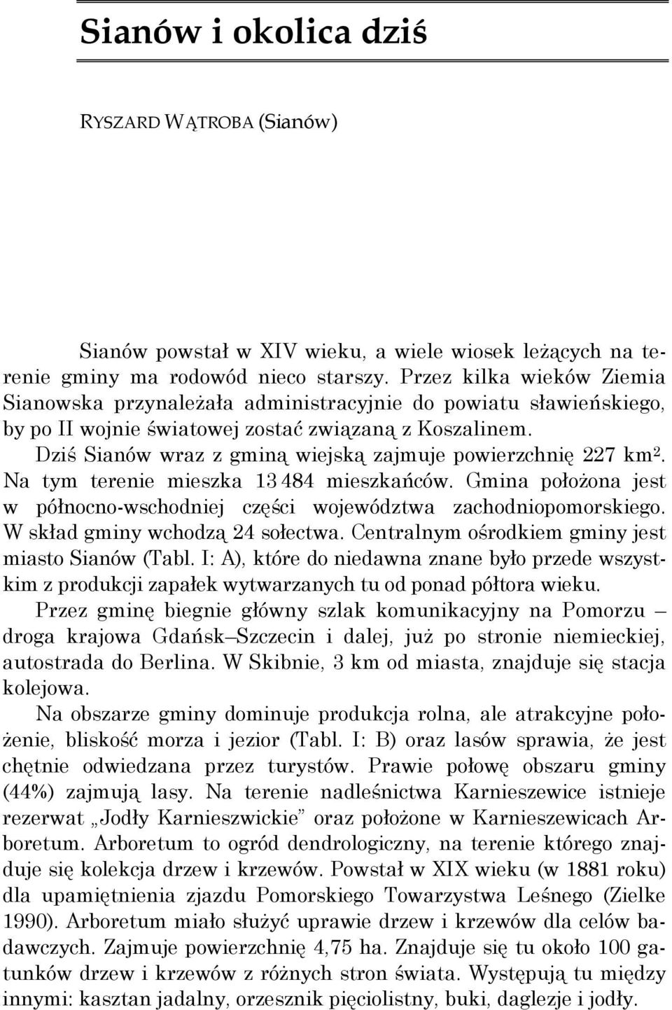 Dziś Sianów wraz z gminą wiejską zajmuje powierzchnię 227 km 2. Na tym terenie mieszka 13 484 mieszkańców. Gmina połoŝona jest w północno-wschodniej części województwa zachodniopomorskiego.