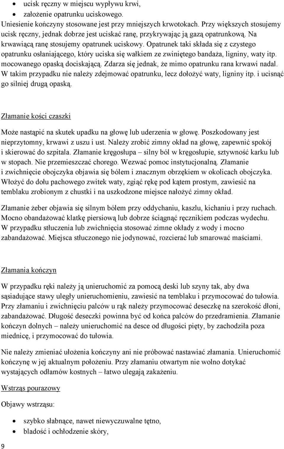 Opatrunek taki składa się z czystego opatrunku osłaniającego, który uciska się wałkiem ze zwiniętego bandaża, ligniny, waty itp. mocowanego opaską dociskającą.