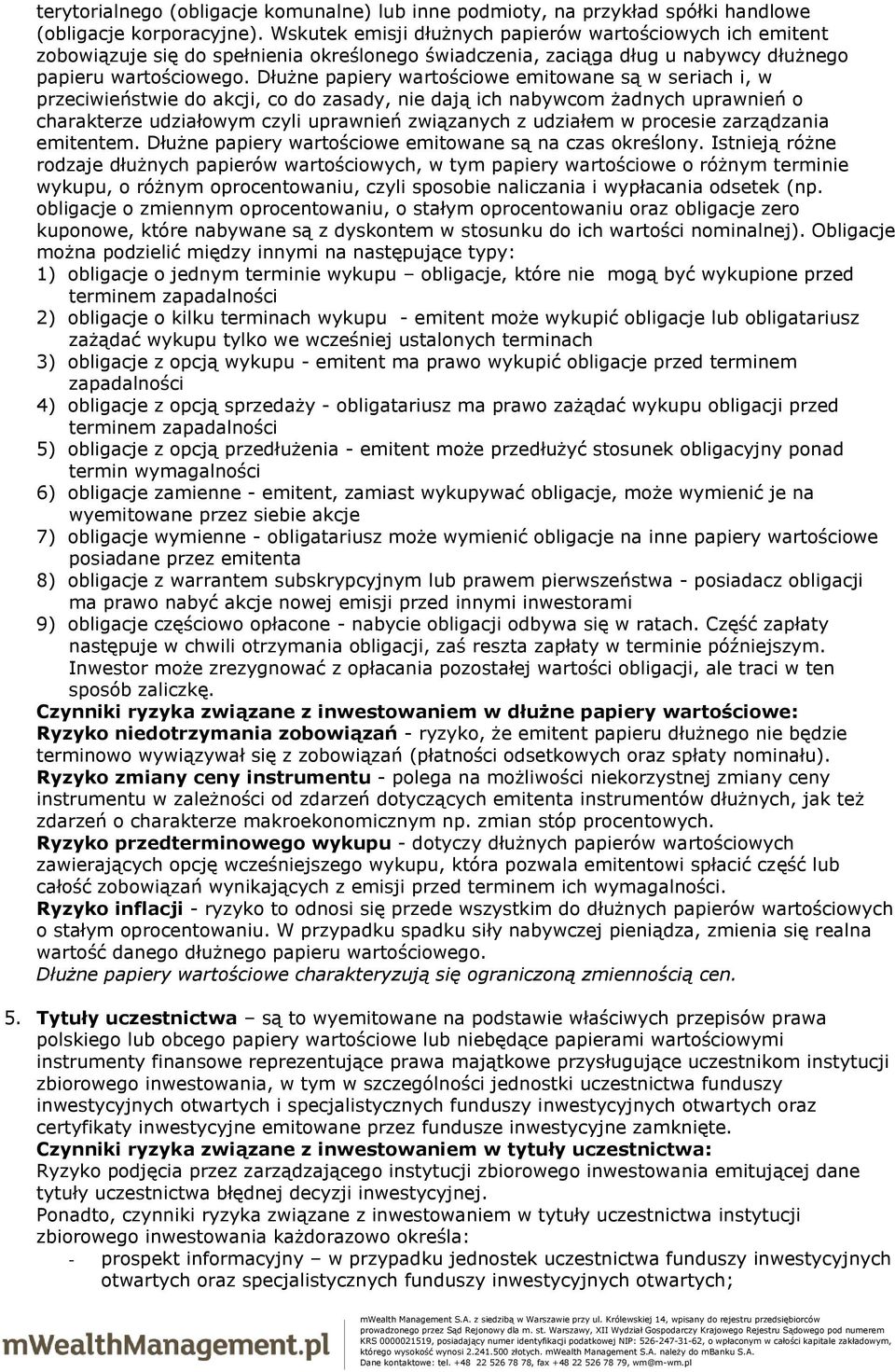 Dłużne papiery wartościowe emitowane są w seriach i, w przeciwieństwie do akcji, co do zasady, nie dają ich nabywcom żadnych uprawnień o charakterze udziałowym czyli uprawnień związanych z udziałem w