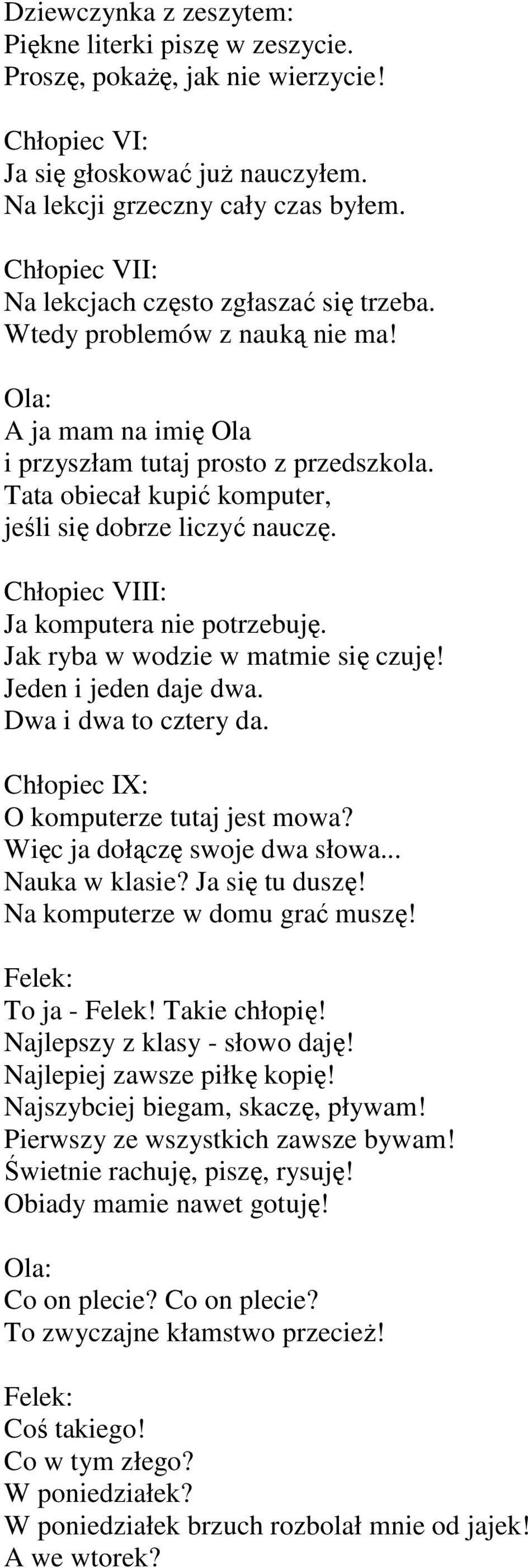 Tata obiecał kupić komputer, jeśli się dobrze liczyć nauczę. Chłopiec VIII: Ja komputera nie potrzebuję. Jak ryba w wodzie w matmie się czuję! Jeden i jeden daje dwa. Dwa i dwa to cztery da.