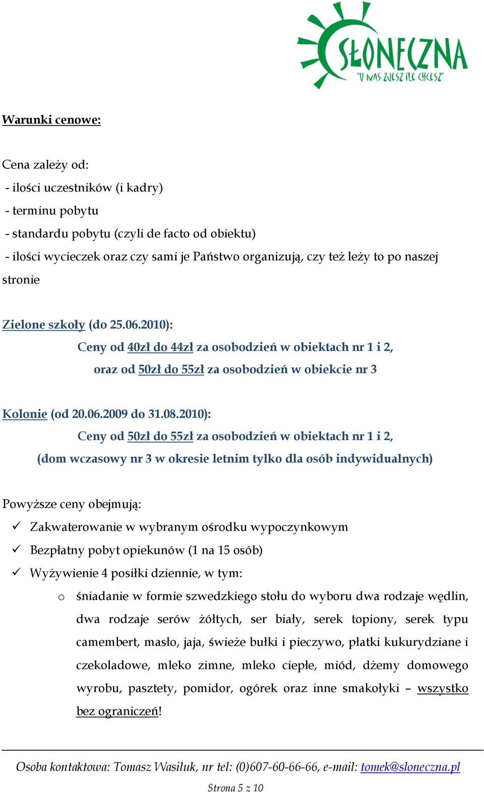 2010): Ceny od 50zł do 55zł za osobodzień w obiektach nr 1 i 2, (dom wczasowy nr 3 w okresie letnim tylko dla osób indywidualnych) Powyższe ceny obejmują: Zakwaterowanie w wybranym ośrodku