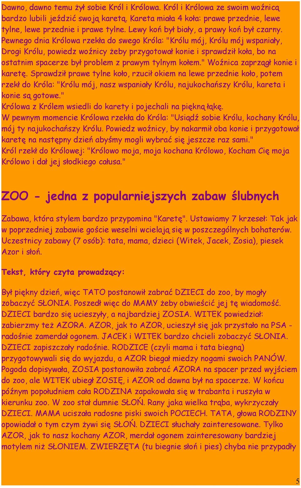 Pewnego dnia Królowa rzekła do swego Króla: "Królu mój, Królu mój wspaniały, Drogi Królu, powiedz woźnicy żeby przygotował konie i sprawdził koła, bo na ostatnim spacerze był problem z prawym tylnym