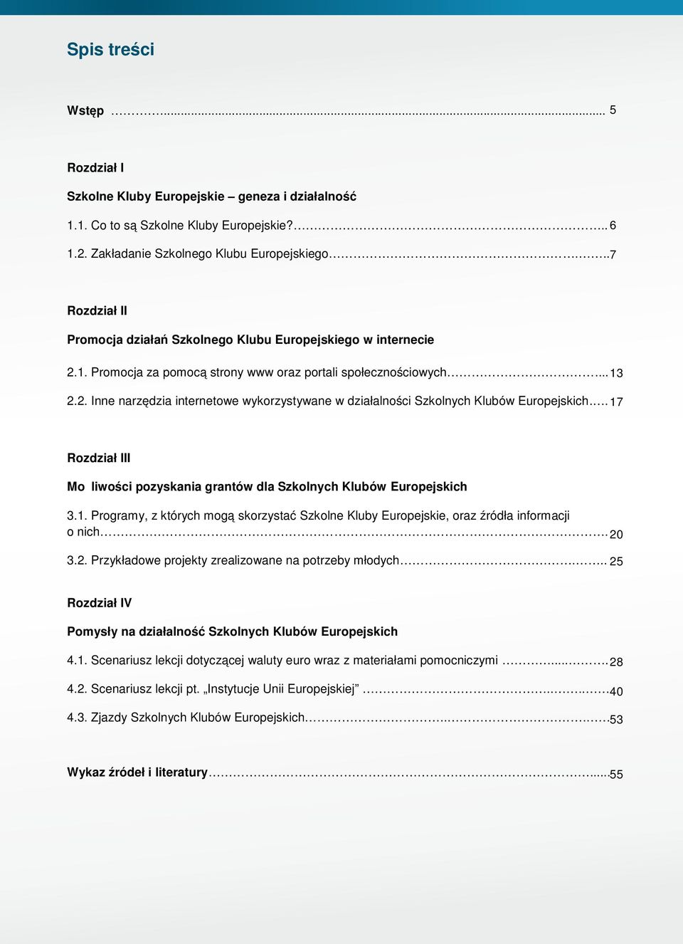 . 17 Rozdział III Możliwości pozyskania grantów dla Szkolnych Klubów Europejskich 3.1. Programy, z których mogą skorzystać Szkolne Kluby Europejskie, oraz źródła informacji o nich. 20