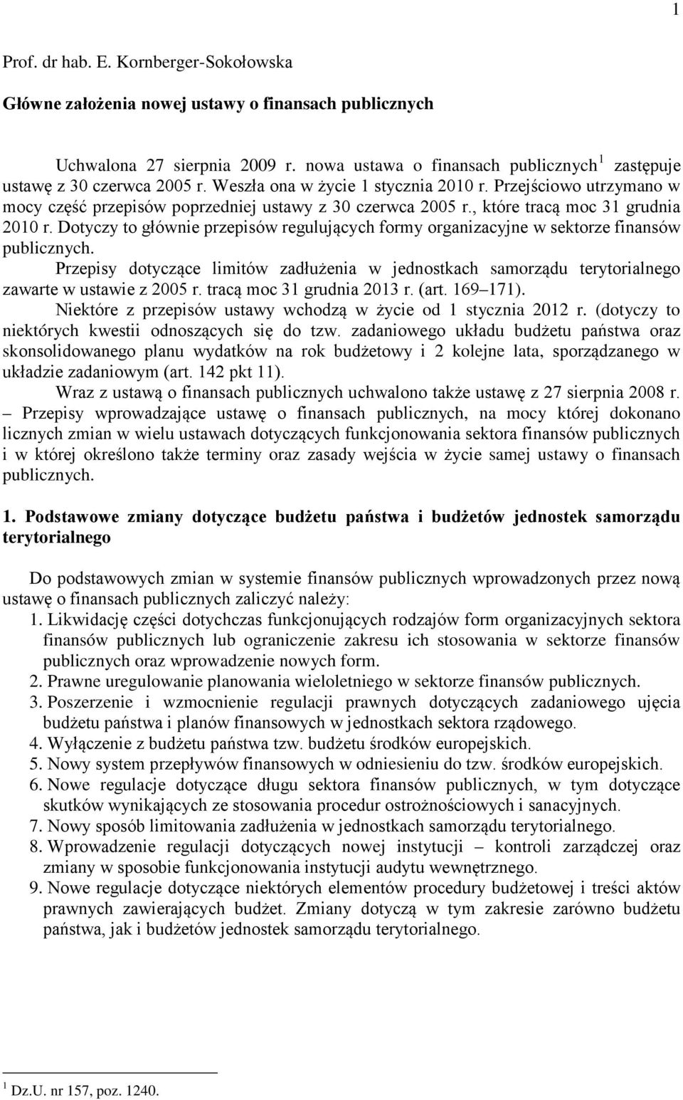 Dotyczy to głównie przepisów regulujących formy organizacyjne w sektorze finansów publicznych. Przepisy dotyczące limitów zadłużenia w jednostkach samorządu terytorialnego zawarte w ustawie z 2005 r.