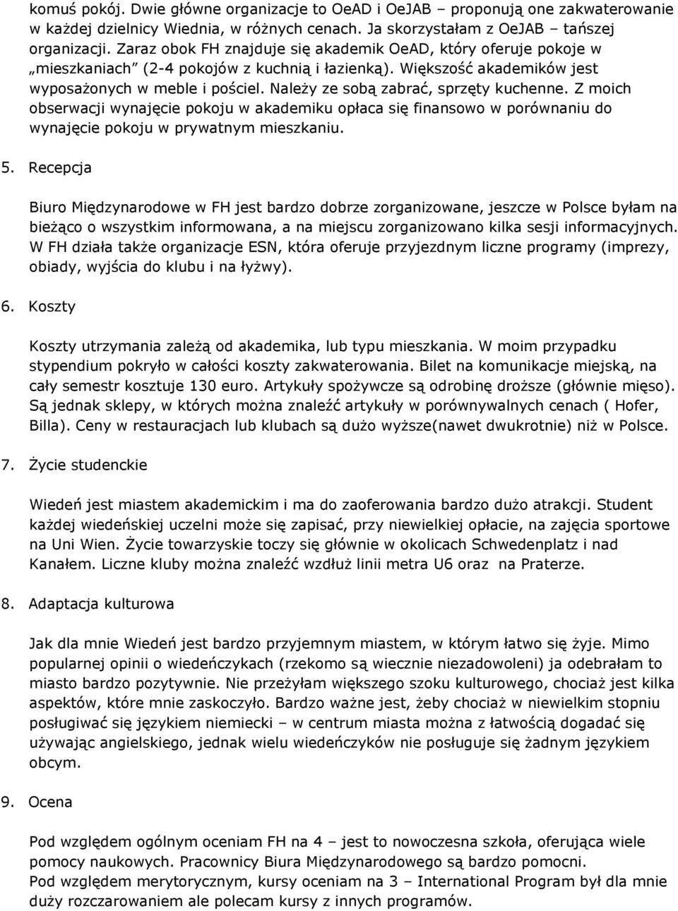 Należy ze sobą zabrać, sprzęty kuchenne. Z moich obserwacji wynajęcie pokoju w akademiku opłaca się finansowo w porównaniu do wynajęcie pokoju w prywatnym mieszkaniu. 5.