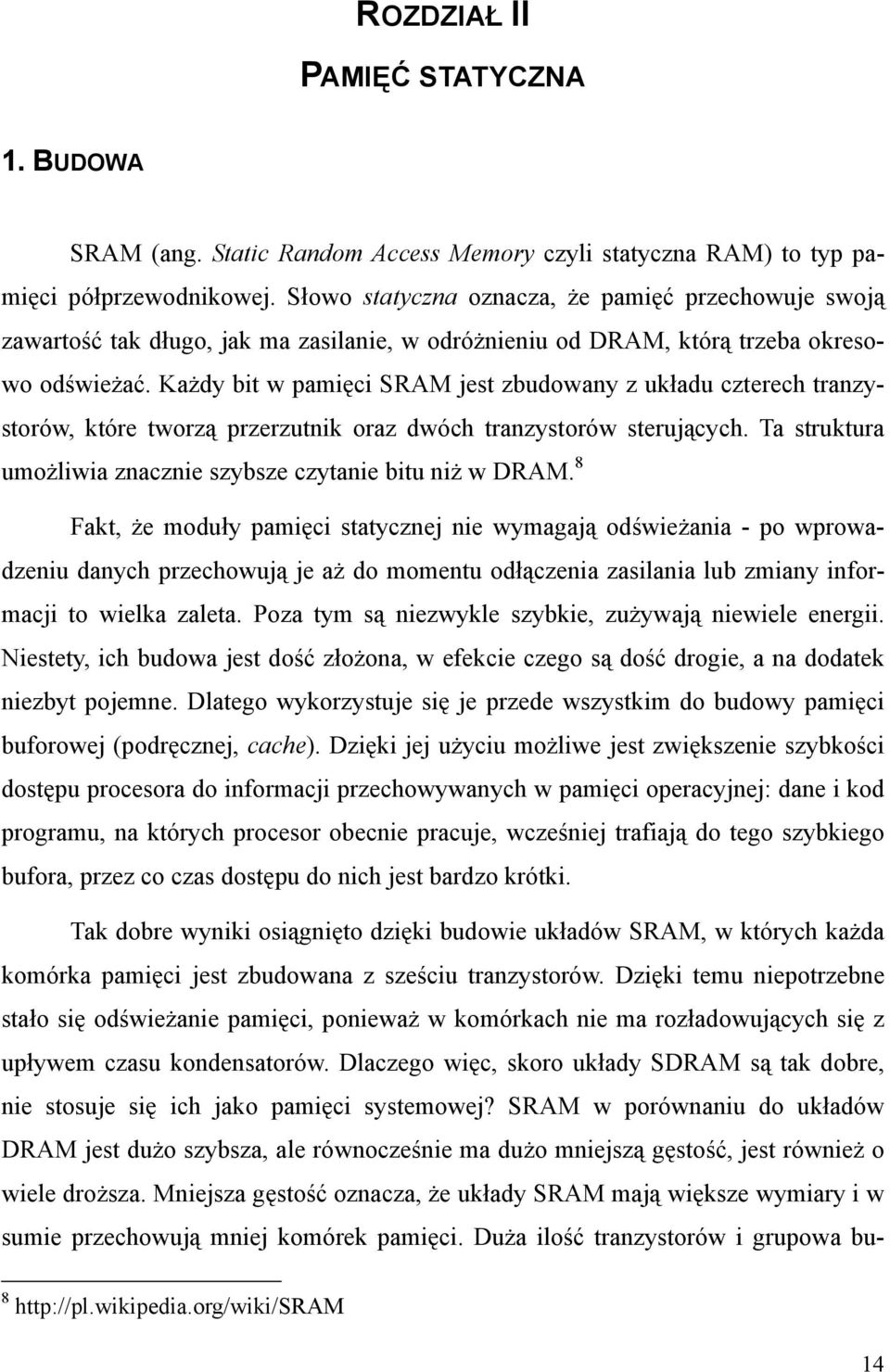 Każdy bit w pamięci SRAM jest zbudowany z układu czterech tranzystorów, które tworzą przerzutnik oraz dwóch tranzystorów sterujących. Ta struktura umożliwia znacznie szybsze czytanie bitu niż w DRAM.