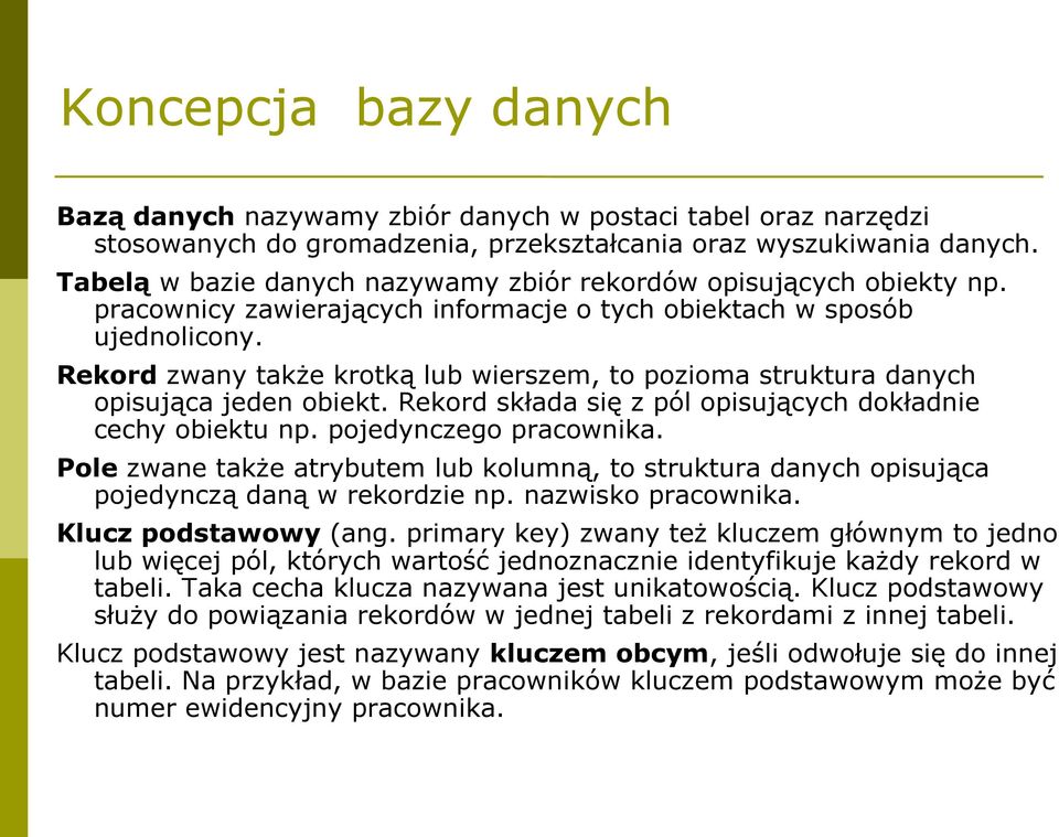 Rekord zwany także krotką lub wierszem, to pozioma struktura danych opisująca jeden obiekt. Rekord składa się z pól opisujących dokładnie cechy obiektu np. pojedynczego pracownika.