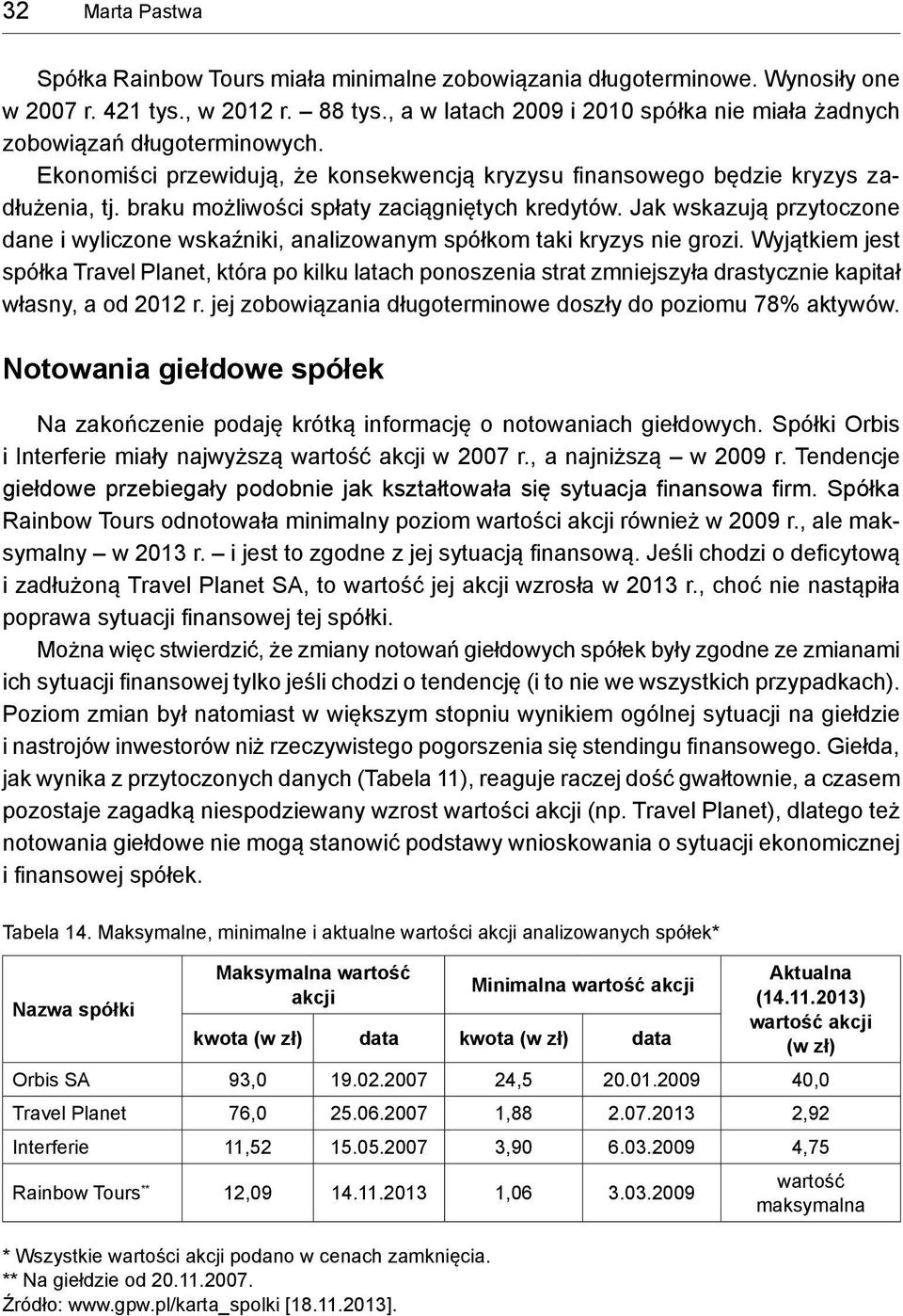 braku możliwości spłaty zaciągniętych kredytów. Jak wskazują przytoczone dane i wyliczone wskaźniki, analizowanym spółkom taki kryzys nie grozi.