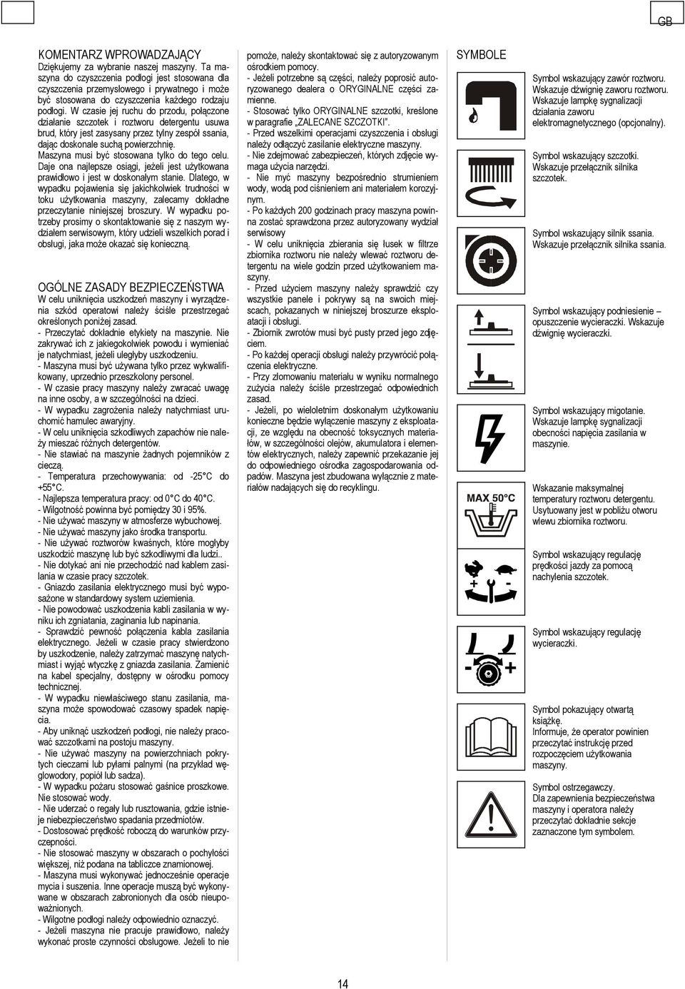 W czasie jej ruchu do przodu, połączone działanie szczotek i roztworu detergentu usuwa brud, który jest zasysany przez tylny zespół ssania, dając doskonale suchą powierzchnię.