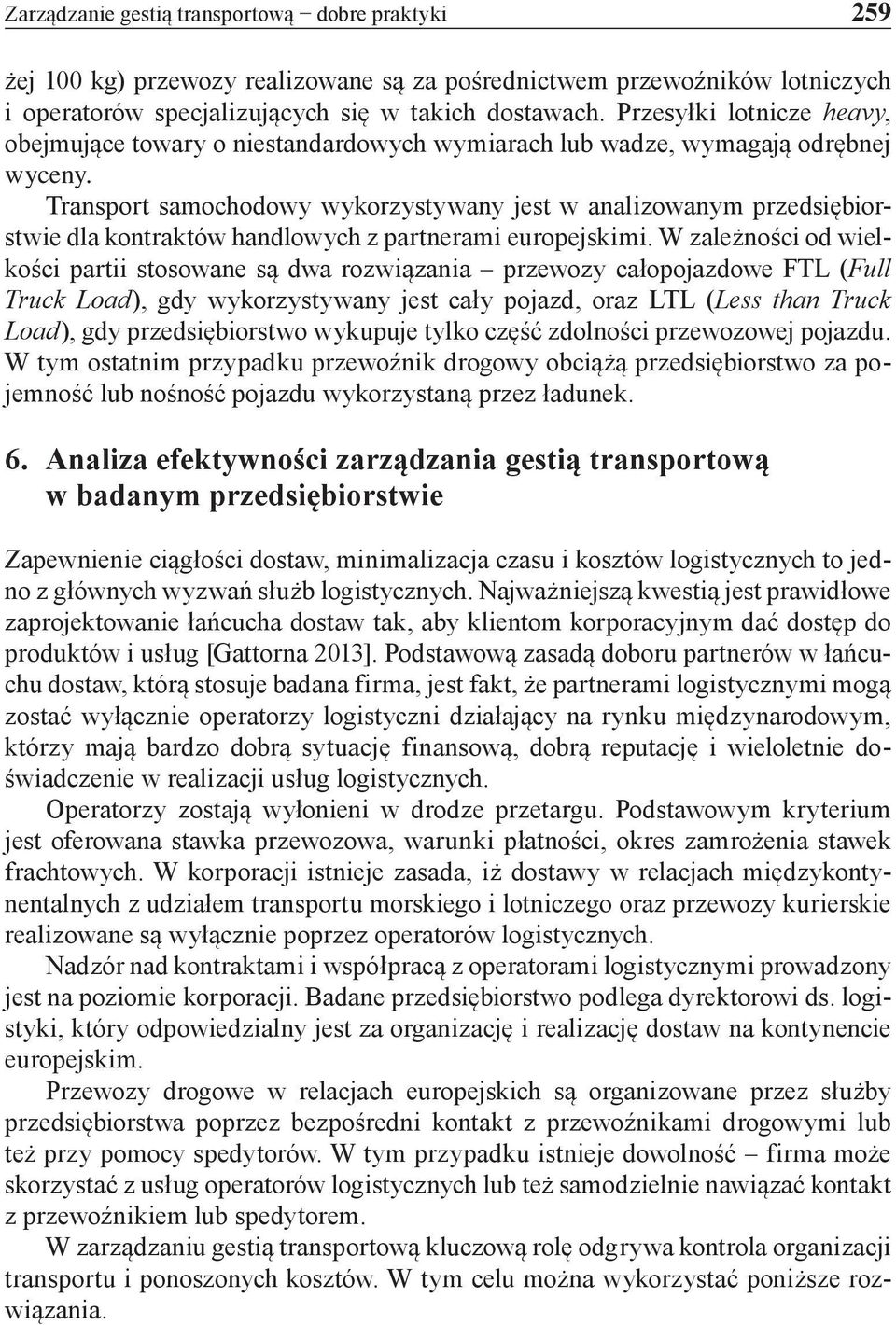 Transport samochodowy wykorzystywany jest w analizowanym przedsiębiorstwie dla kontraktów handlowych z partnerami europejskimi.