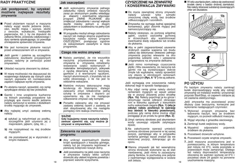 Nie jest konieczne p ukanie naczyƒ przed umieszczeniem ich w zmywarce. JeÊli garnki i patelnie sà szczególnie zabrudzone resztkami przypalonych potraw, radzimy je zamoczyç przed zmywaniem.