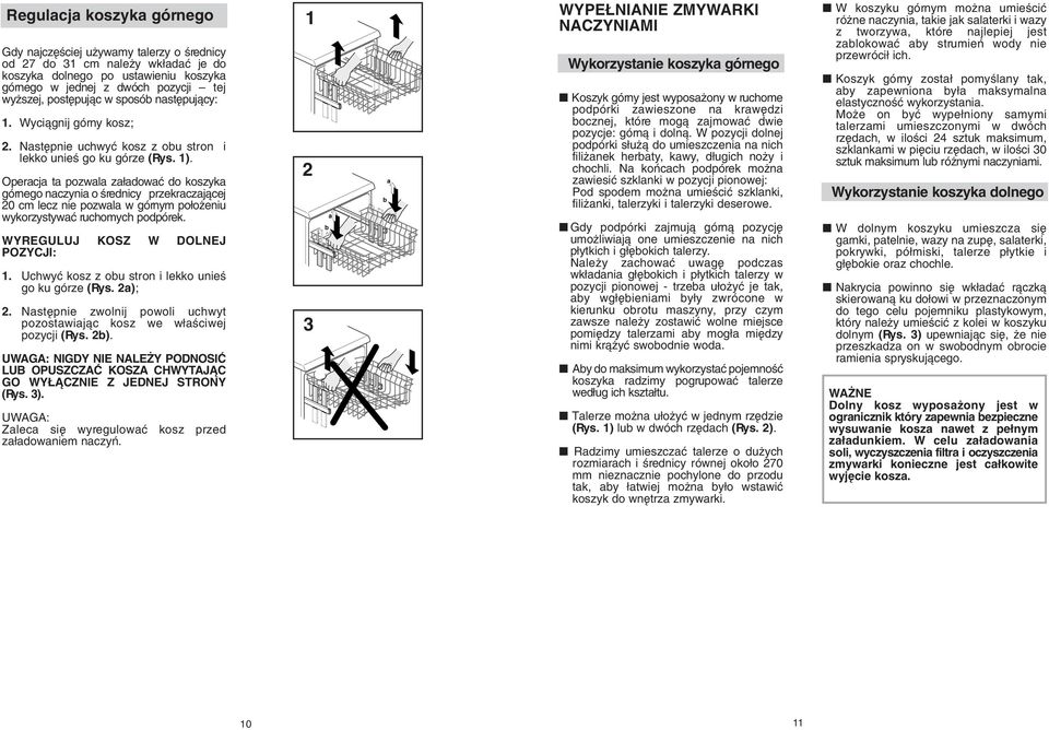 Operacja ta pozwala za adowaç do koszyka górnego naczynia o Êrednicy przekraczajàcej 0 cm lecz nie pozwala w górnym po o eniu wykorzystywaç ruchomych podpórek. WYREGULUJ KOSZ W DOLNEJ POZYCJI:.