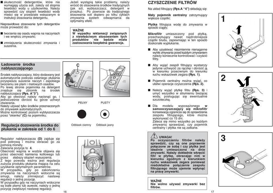 Nieprawid owe stosowanie tych detergentów mo e prowadziç do: tworzenia si osadu wapnia na naczyniach i we wn trzu zmywarki; zmniejszenia skutecznoêci zmywania i suszenia.