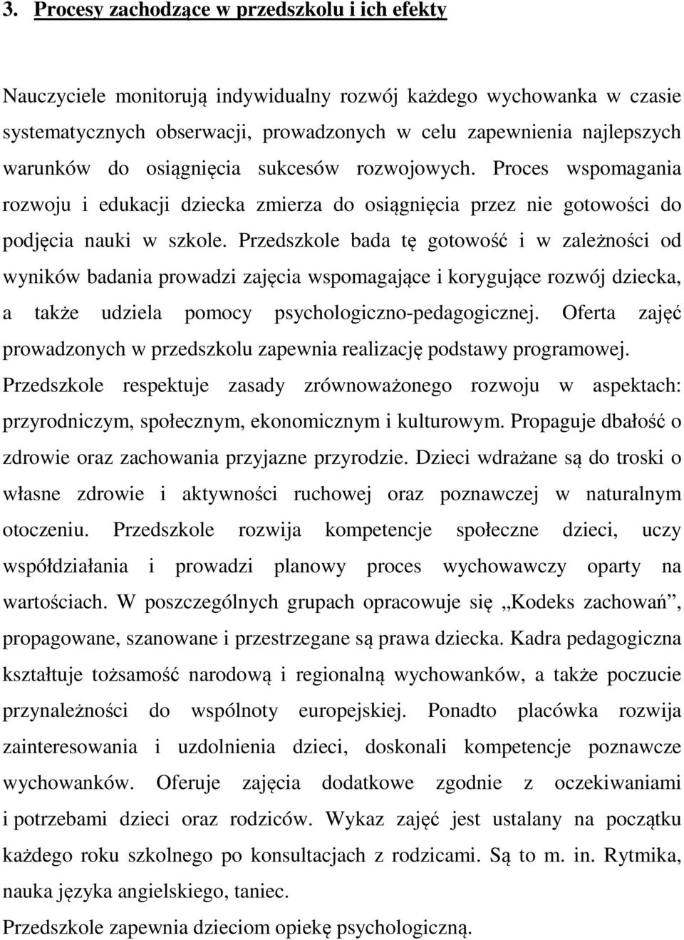 Przedszkole bada tę gotowość i w zależności od wyników badania prowadzi zajęcia wspomagające i korygujące rozwój dziecka, a także udziela pomocy psychologiczno-pedagogicznej.