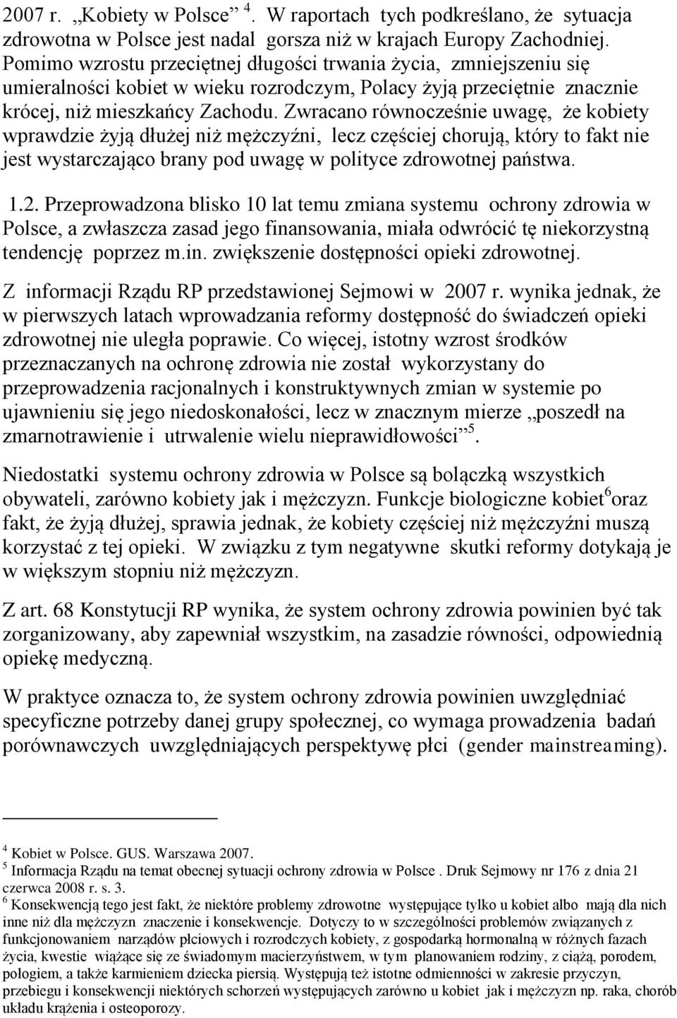 Zwracano równocześnie uwagę, że kobiety wprawdzie żyją dłużej niż mężczyźni, lecz częściej chorują, który to fakt nie jest wystarczająco brany pod uwagę w polityce zdrowotnej państwa. 1.2.