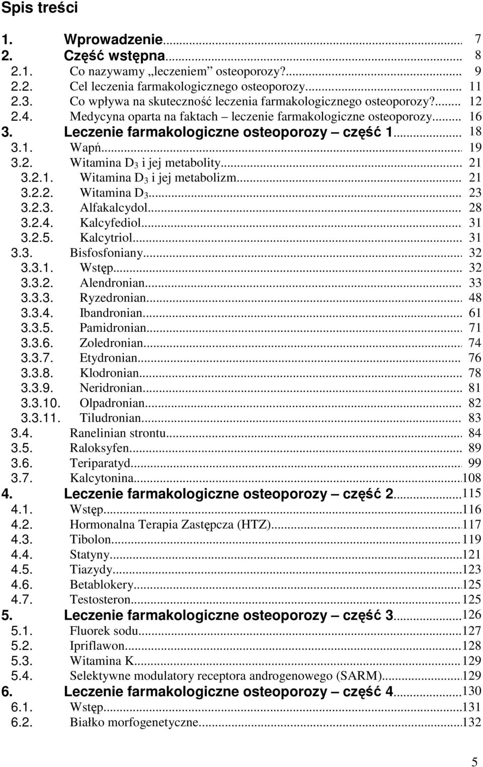 1. Wapń...19 3.2. Witamina D 3 i jej metabolity...21 3.2.1. Witamina D 3 i jej metabolizm... 21 3.2.2. Witamina D 3... 23 3.2.3. Alfakalcydol... 28 3.2.4. Kalcyfediol...31 3.2.5. Kalcytriol...31 3.3. Bisfosfoniany.