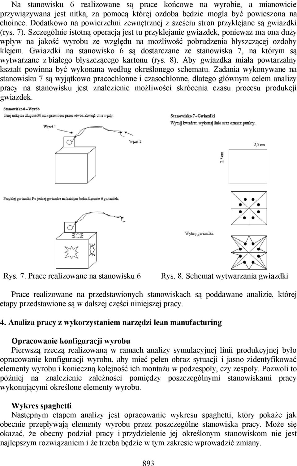 Szczególnie istotną operacją jest tu przyklejanie gwiazdek, ponieważ ma ona duży wpływ na jakość wyrobu ze względu na możliwość pobrudzenia błyszczącej ozdoby klejem.