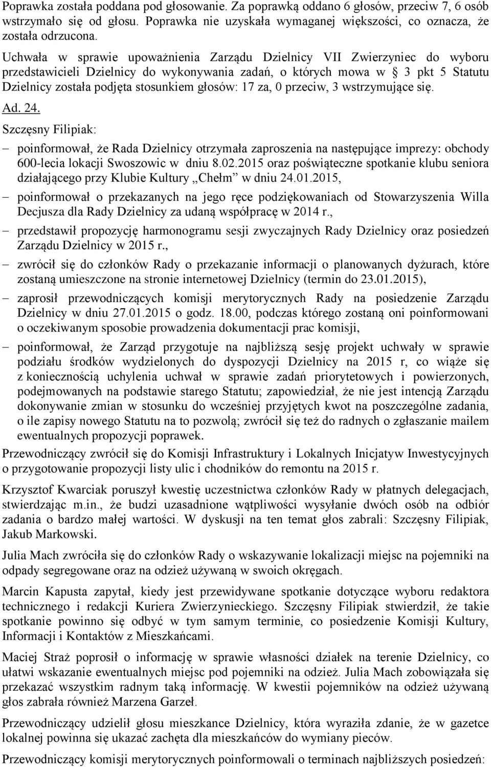 głosów: 17 za, 0 przeciw, 3 wstrzymujące się. Ad. 24. Szczęsny Filipiak: poinformował, że Rada Dzielnicy otrzymała zaproszenia na następujące imprezy: obchody 600-lecia lokacji Swoszowic w dniu 8.02.