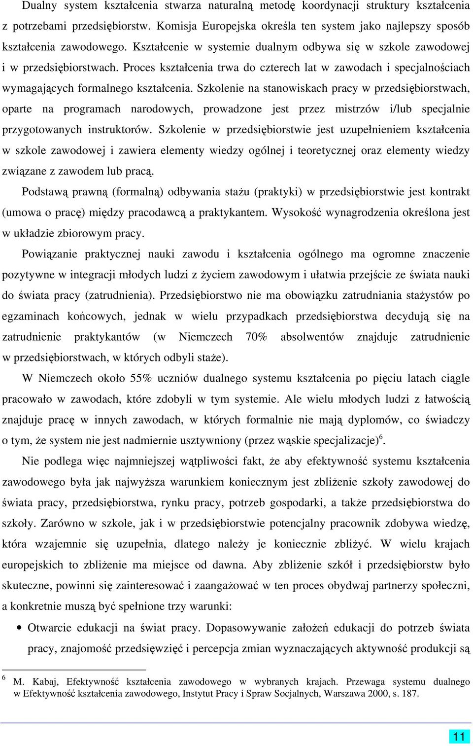 Szkolenie na stanowiskach pracy w przedsiębiorstwach, oparte na programach narodowych, prowadzone jest przez mistrzów i/lub specjalnie przygotowanych instruktorów.