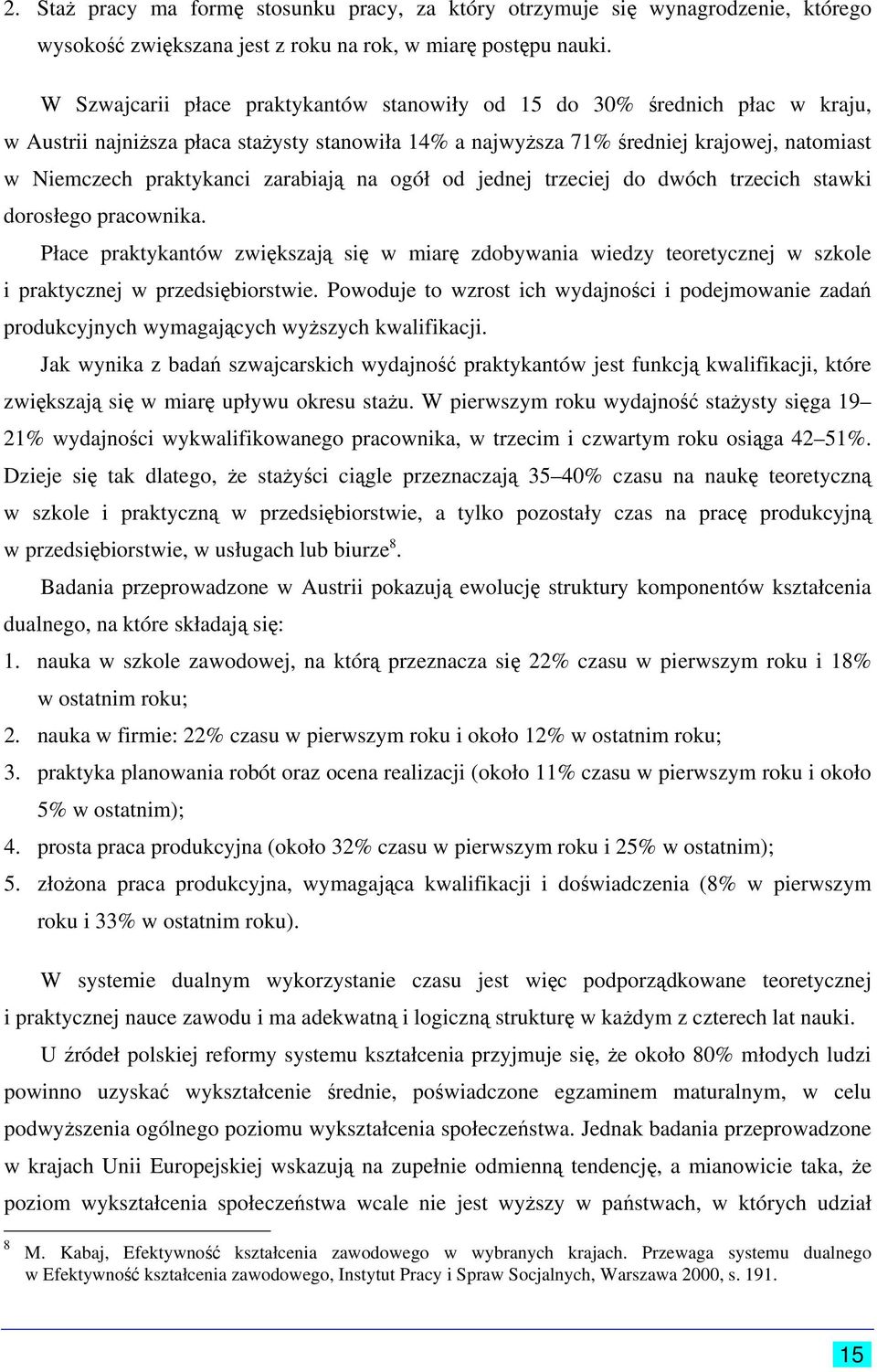 zarabiają na ogół od jednej trzeciej do dwóch trzecich stawki dorosłego pracownika. Płace praktykantów zwiększają się w miarę zdobywania wiedzy teoretycznej w szkole i praktycznej w przedsiębiorstwie.