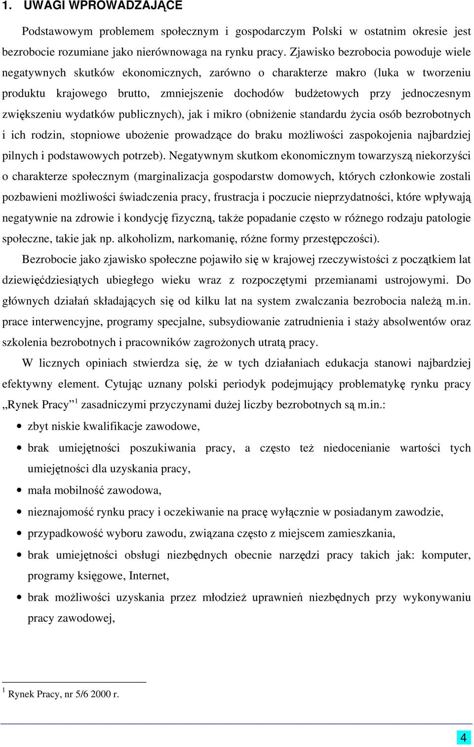 zwiększeniu wydatków publicznych), jak i mikro (obniżenie standardu życia osób bezrobotnych i ich rodzin, stopniowe ubożenie prowadzące do braku możliwości zaspokojenia najbardziej pilnych i