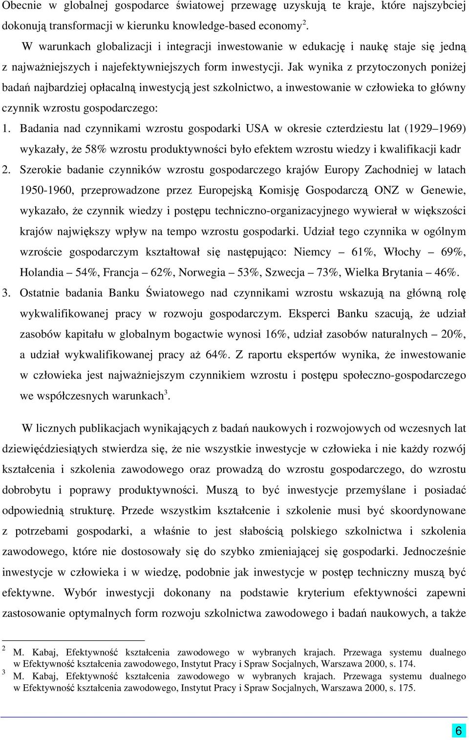 Jak wynika z przytoczonych poniżej badań najbardziej opłacalną inwestycją jest szkolnictwo, a inwestowanie w człowieka to główny czynnik wzrostu gospodarczego: 1.