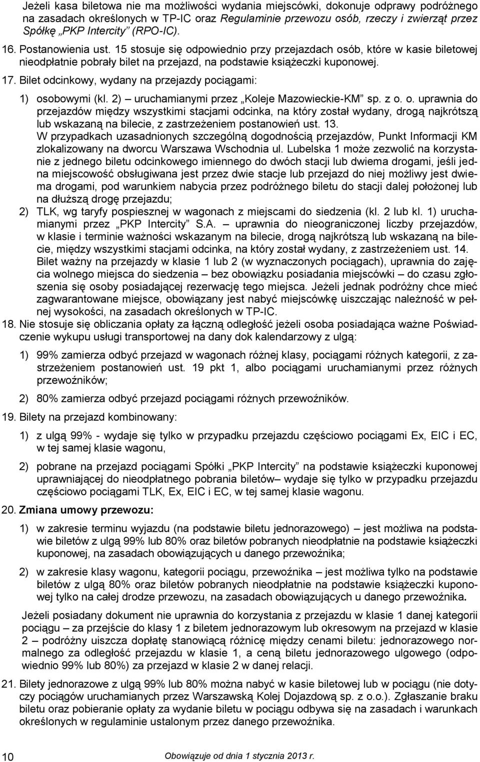 Bilet odcinkowy, wydany na przejazdy pociągami: 1) osobowymi (kl. 2) uruchamianymi przez Koleje Mazowieckie-KM sp. z o. o. uprawnia do przejazdów między wszystkimi stacjami odcinka, na który został wydany, drogą najkrótszą lub wskazaną na bilecie, z zastrzeżeniem postanowień ust.