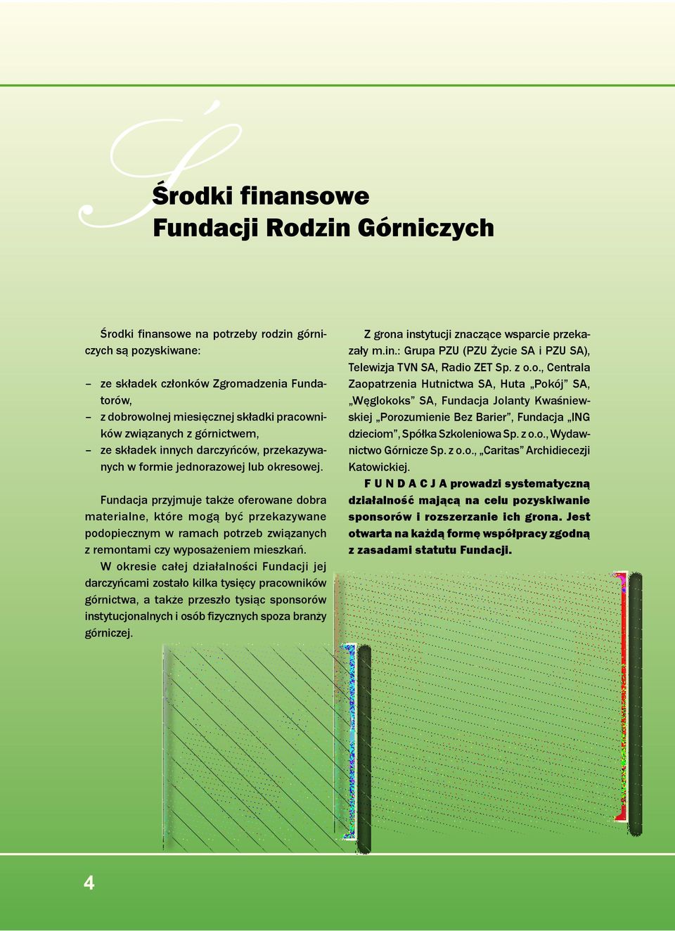 Fundacja przyjmuje także oferowane dobra materialne, które mogą być przekazywane podopiecznym w ramach potrzeb związanych z remontami czy wyposażeniem mieszkań.