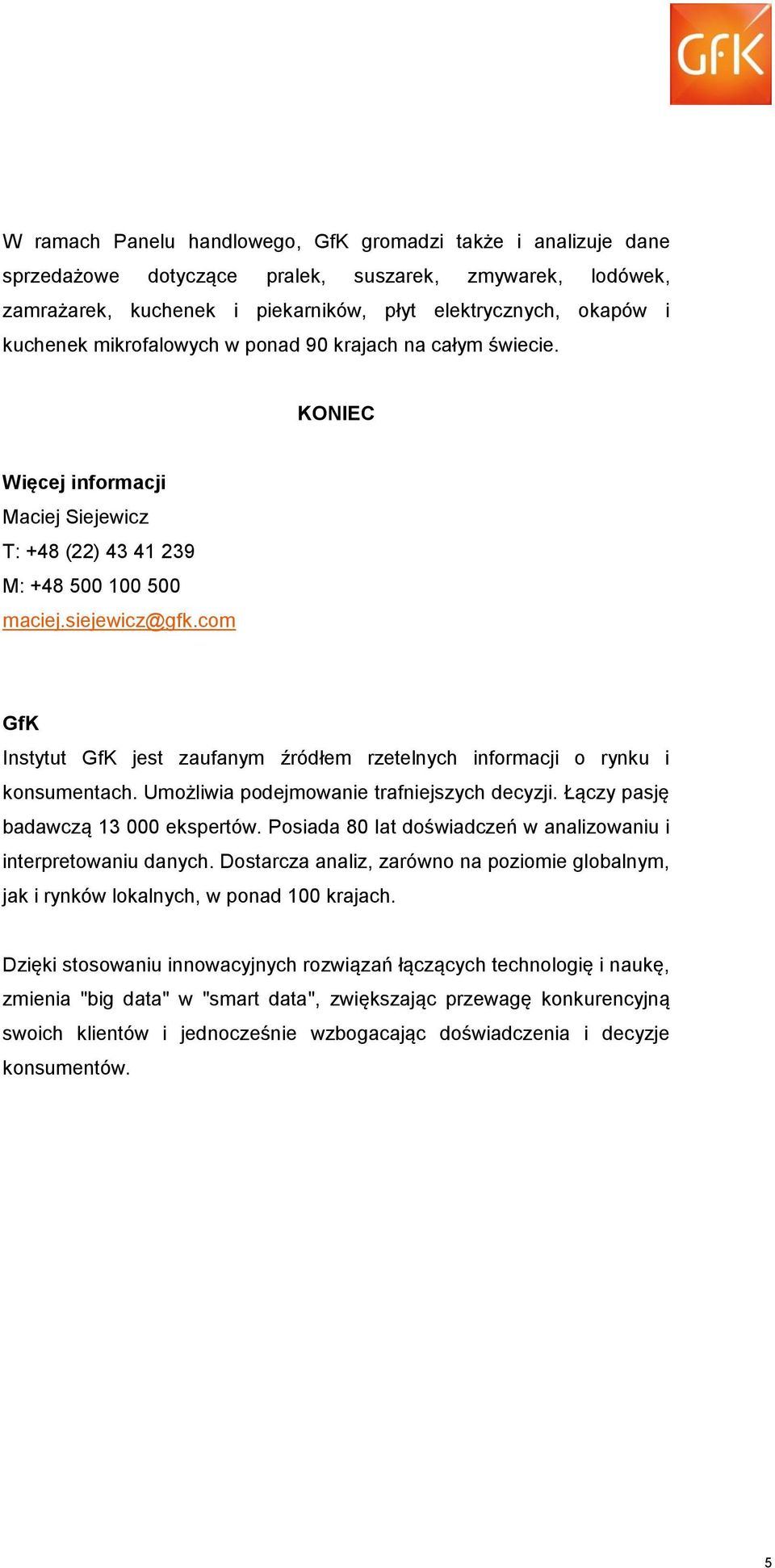 com GfK Instytut GfK jest zaufanym źródłem rzetelnych informacji o rynku i konsumentach. Umożliwia podejmowanie trafniejszych decyzji. Łączy pasję badawczą 13 000 ekspertów.