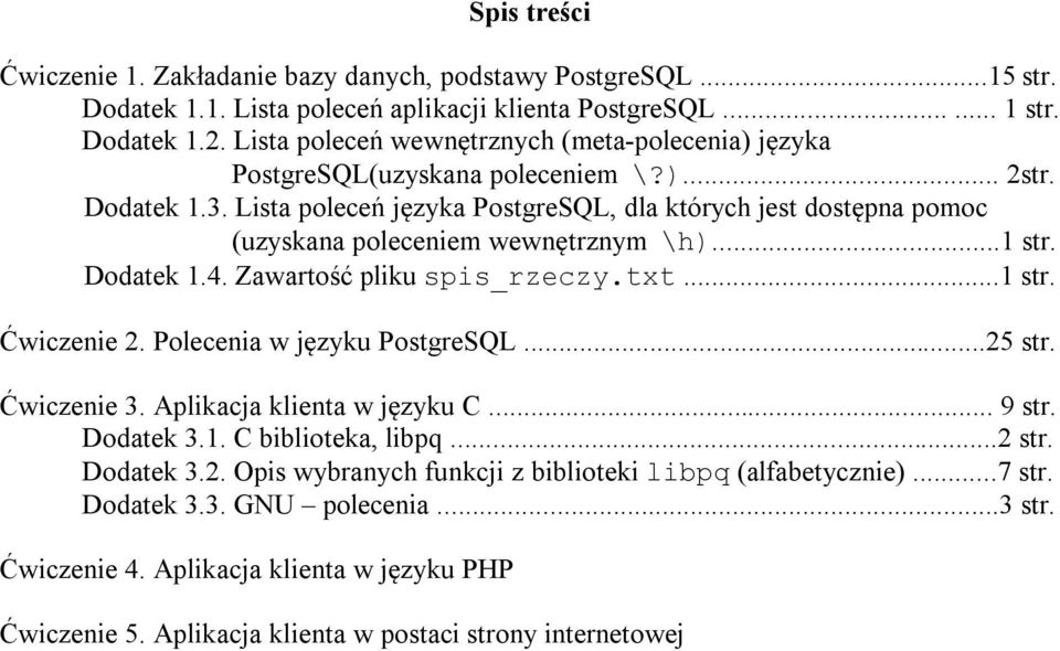 Lista poleceń języka PostgreSQL, dla których jest dostępna pomoc (uzyskana poleceniem wewnętrznym \h)...1 str. Dodatek 1.4. Zawartość pliku spis_rzeczy.txt...1 str. Ćwiczenie 2.