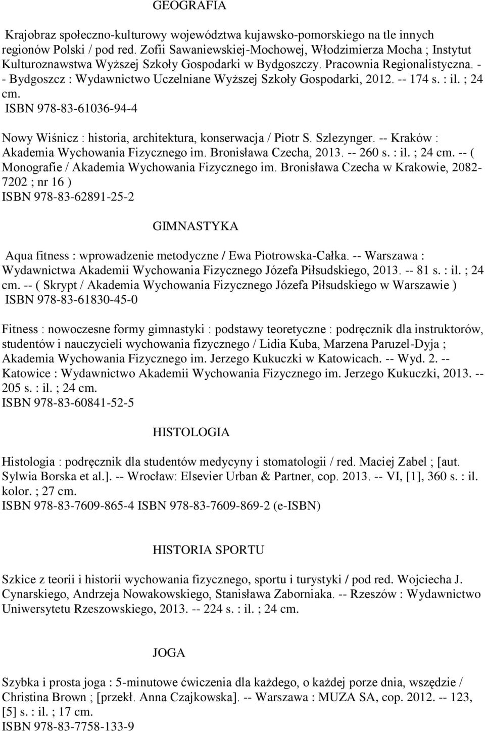 - - Bydgoszcz : Wydawnictwo Uczelniane Wyższej Szkoły Gospodarki, 2012. -- 174 s. : il. ; 24 cm. ISBN 978-83-61036-94-4 Nowy Wiśnicz : historia, architektura, konserwacja / Piotr S. Szlezynger.