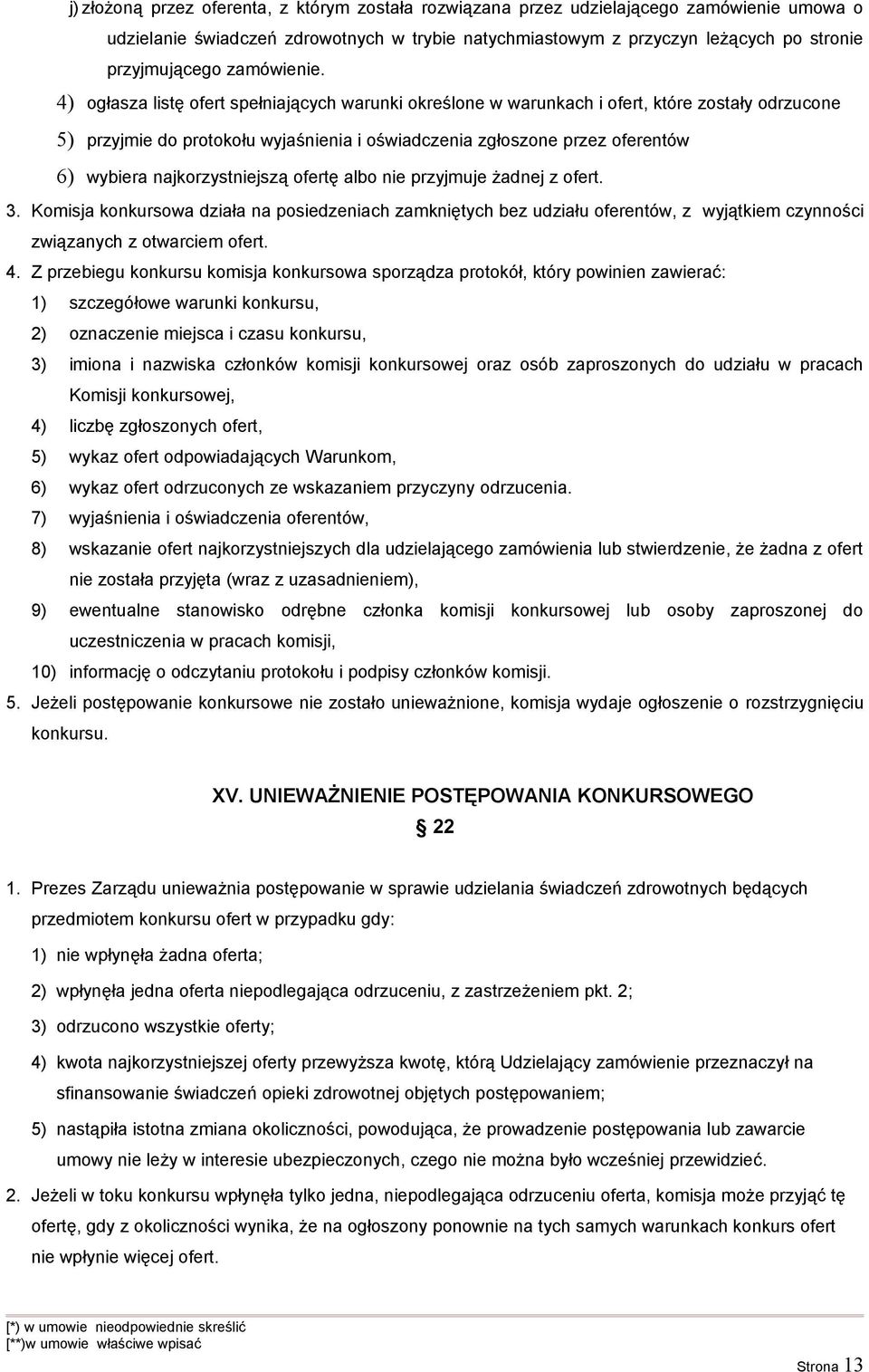 4) ogłasza listę ofert spełniających warunki określone w warunkach i ofert, które zostały odrzucone 5) przyjmie do protokołu wyjaśnienia i oświadczenia zgłoszone przez oferentów 6) wybiera