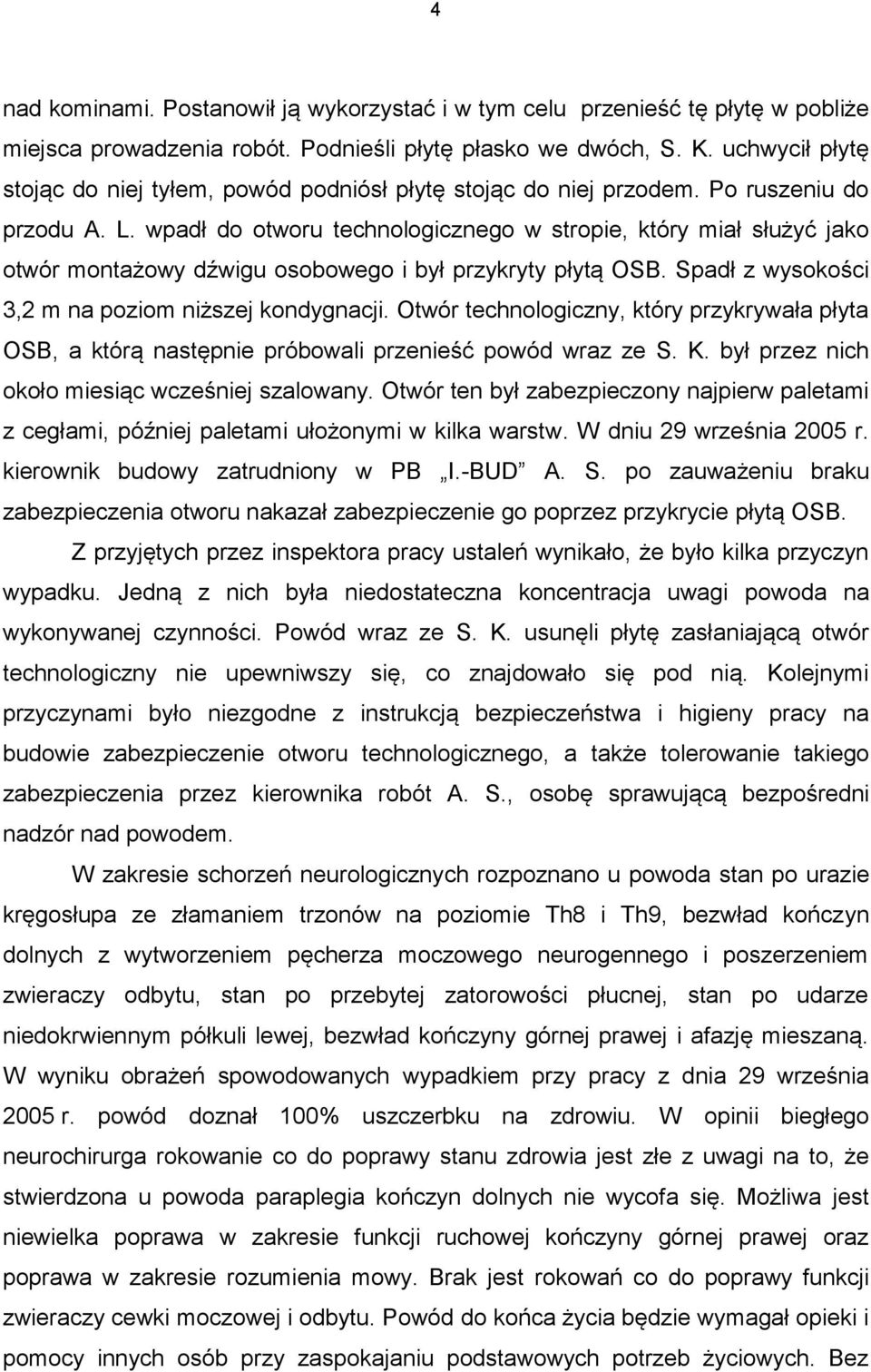 wpadł do otworu technologicznego w stropie, który miał służyć jako otwór montażowy dźwigu osobowego i był przykryty płytą OSB. Spadł z wysokości 3,2 m na poziom niższej kondygnacji.