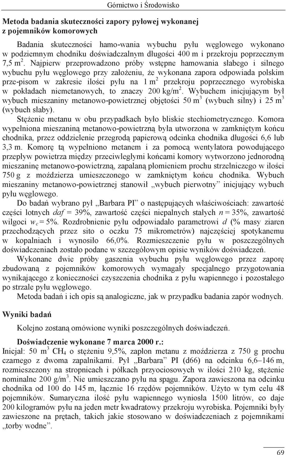 Najpierw przeprowadzono próby wstępne hamowania słabego i silnego wybuchu pyłu węglowego przy założeniu, że wykonana zapora odpowiada polskim prze-pisom w zakresie ilości pyłu na 1 m 2 przekroju