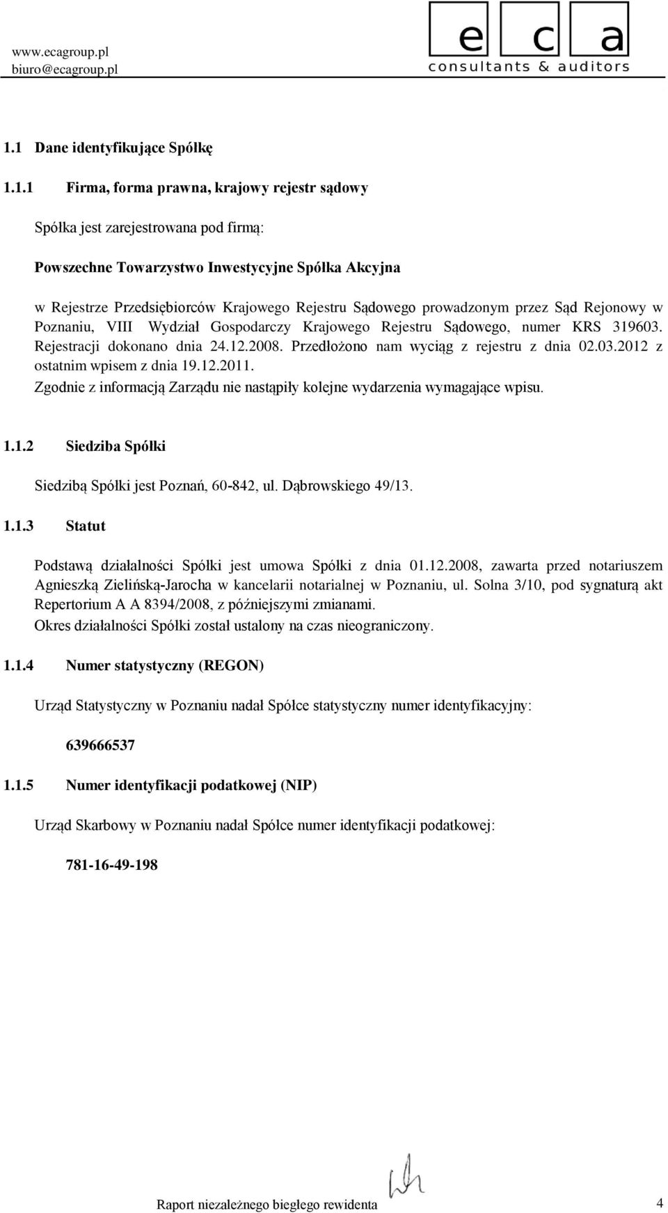 Przedłożono nam wyciąg z rejestru z dnia 02.03.2012 z ostatnim wpisem z dnia 19.12.2011. Zgodnie z informacją Zarządu nie nastąpiły kolejne wydarzenia wymagające wpisu. 1.1.2 Siedziba Spółki Siedzibą Spółki jest Poznań, 60-842, ul.