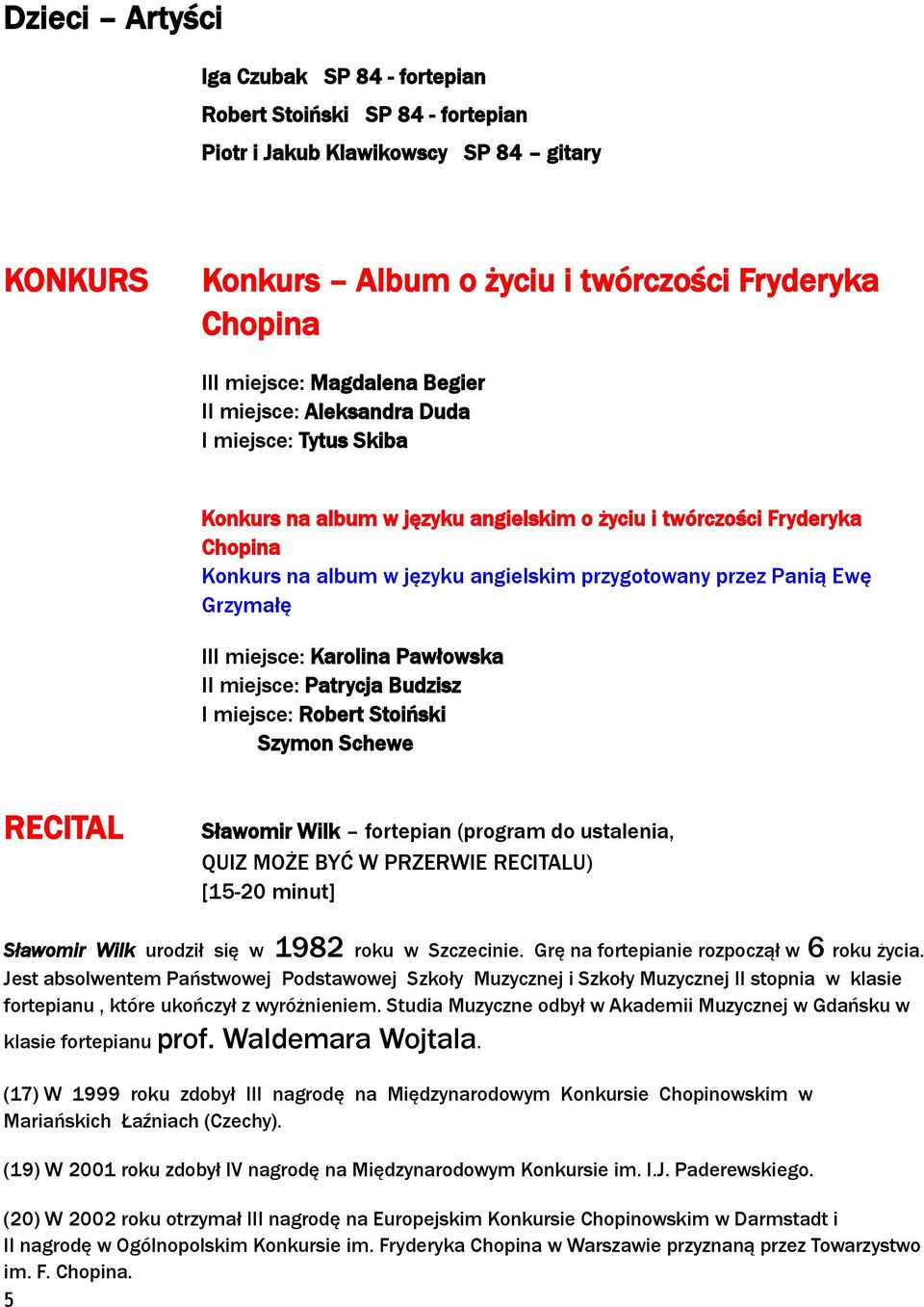 Grzymałę III miejsce: Karolina Pawłowska II miejsce: Patrycja Budzisz I miejsce: Robert Stoiński Szymon Schewe RECITAL Sławomir Wilk fortepian (program do ustalenia, QUIZ MOŻE BYĆ W PRZERWIE