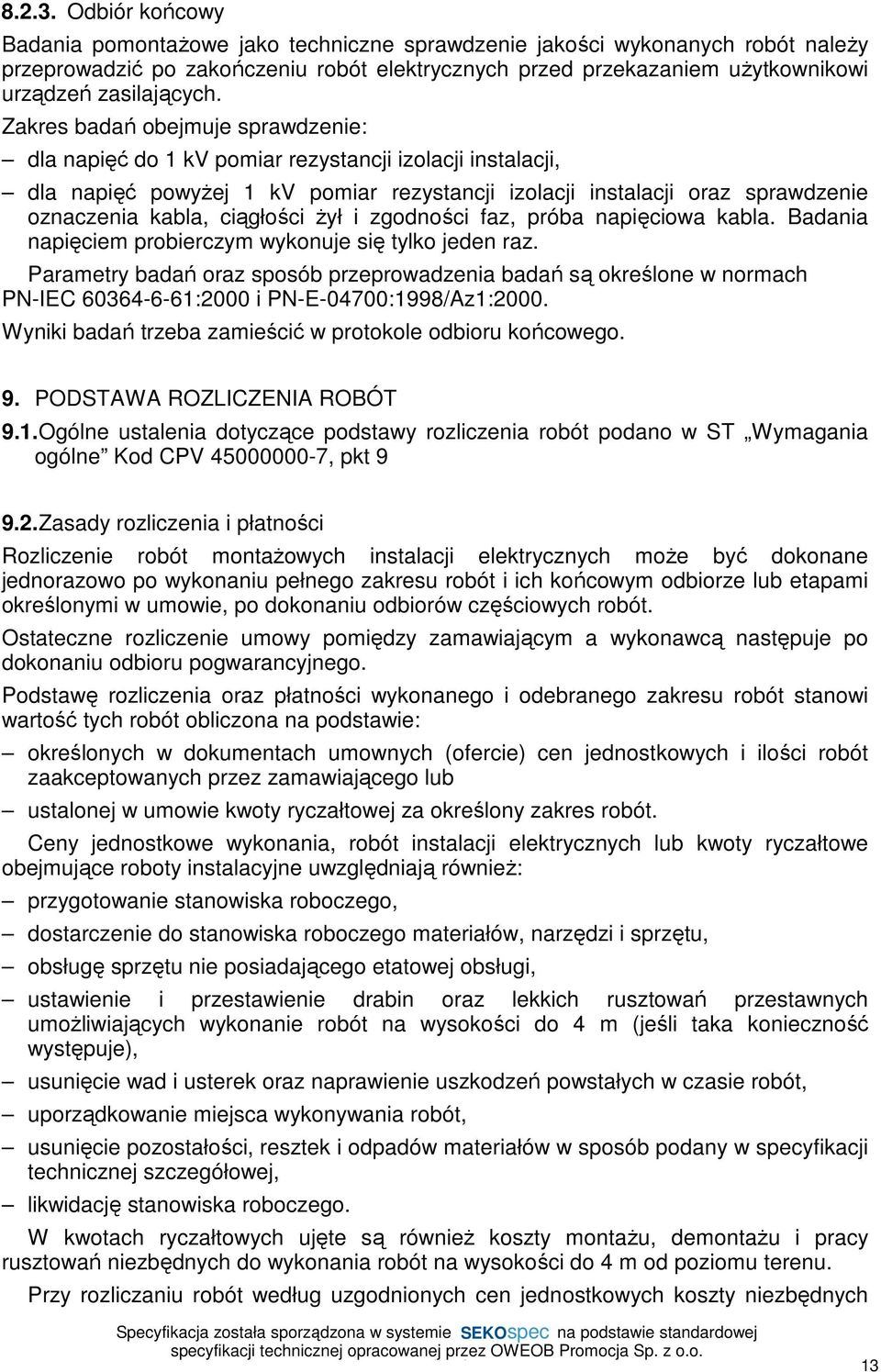 Zakres badań obejmuje sprawdzenie: dla napięć do 1 kv pomiar rezystancji izolacji instalacji, dla napięć powyżej 1 kv pomiar rezystancji izolacji instalacji oraz sprawdzenie oznaczenia kabla,